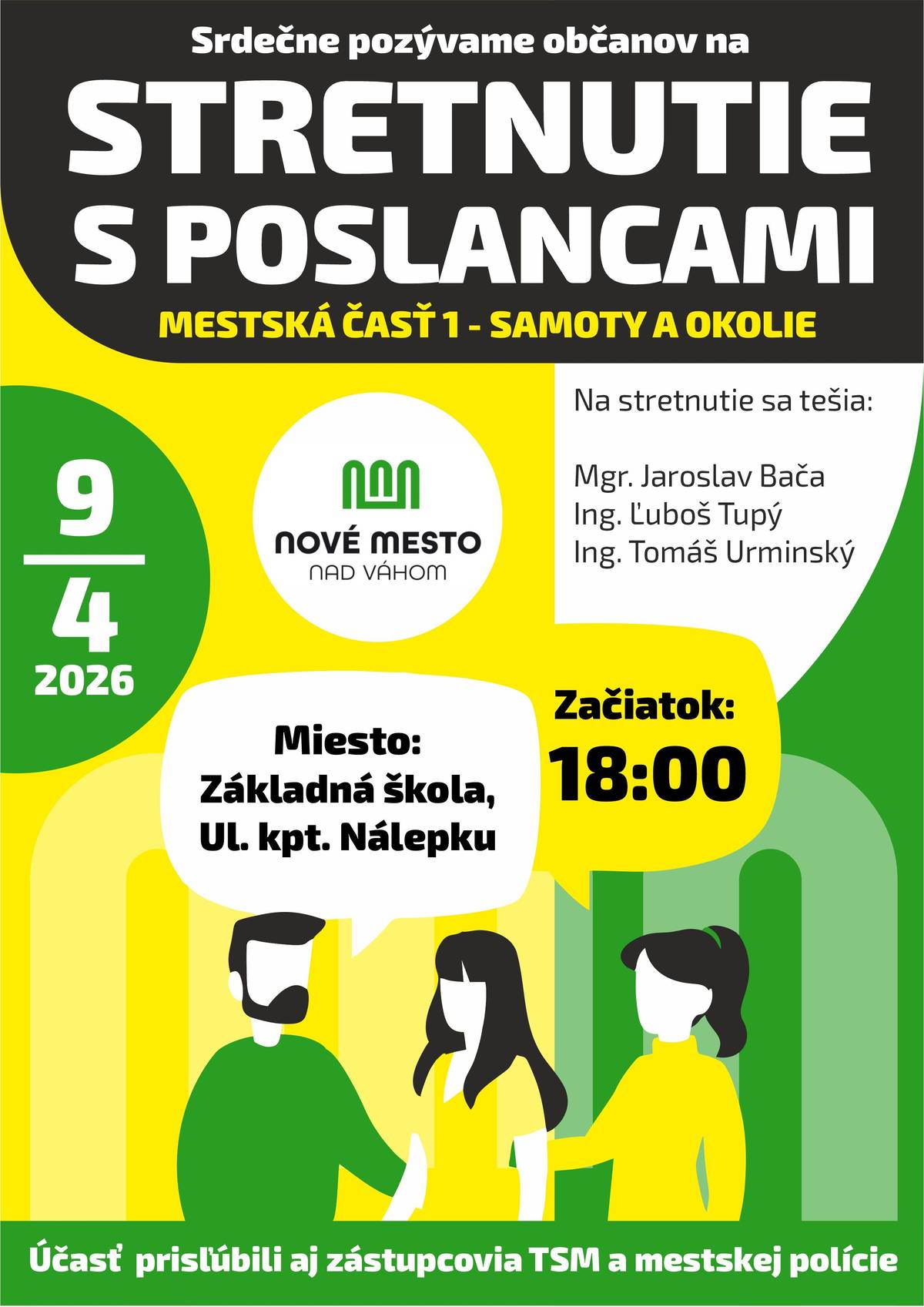 Poslanci Mestského zastupiteľstva mesta Nové Mesto nad Váhom Vás srdečne pozývajú na stretnutie s poslancami za volebný obvod č.1. Vítaní sú všetci obyvatelia mesta, ktorí sa chcú informovať o aktuálnych témach, položiť otázky alebo vyjadriť svoj názor na dianie v našom meste. 📅 Termín a miesto konania: 9. apríl 2026 (štvrtok) o 18.00 hod. Základná škola kpt. Nálepku, Nové Mesto nad Váhom Cieľom stretnutia je vytvoriť priestor na otvorený dialóg medzi občanmi a ich zástupcami v mestskom zastupiteľstve. Príďte sa porozprávať, opýtať sa na otázky, ktoré Vás zaujímajú, alebo predložiť svoje podnety a návrhy týkajúce sa života v našom meste. Vaše názory, otázky a pripomienky sú pre nás dôležité. Tešíme sa na Vašu účasť. Poslanci Mestského zastupiteľstva za volebný obvod č. 1: Mgr. Jaroslav Bača Ing. Ľuboš Tupý Ing. Tomáš Urminský