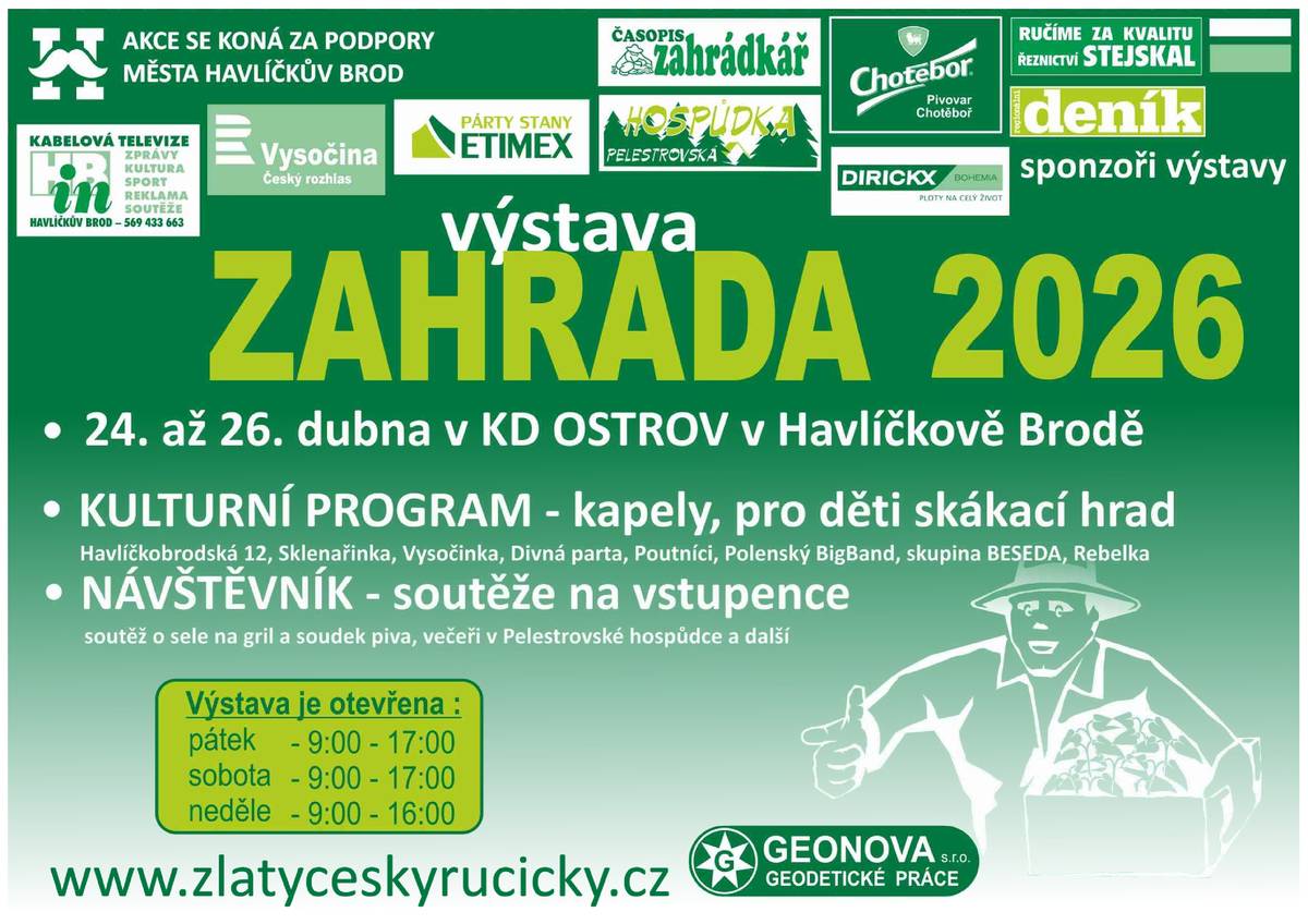 Jaro je tady a s ním i další ročník výstavy ZAHRADA v Havlíčkově Brodě. Tato, na Vysočině ojedinělá, výstava není určená pouze pro zahradníky a zahrádkáře. Ve dnech od 24. do 26. dubna 2026 si zde nakoupíte nejen květiny, sadbu, stromky, nářadí na zahradu, ale i doplňkový sortiment jako je keramika, proutěné zboží, dřevěné hračky, koření, potřeby pro domácnost a další. Pořadatel, havlíčkobrodská firma GEONOVA s.r.o., zve i na bohatý kulturní program s možností posezení a občerstvení. Ani letos nebudou chybět návštěvnické soutěže a ocenění každého, který projde jako pětistý branami výstavy. Pro nejmenší návštěvníky bude opět připraven oblíbený skákací hrad. Výstaviště bude otevřeno v pátek 9 – 17 hod., v sobotu 9 – 17 hod. a v neděli 9 – 16 hodin. Je umístěno 10 minut chůze od vlakového i autobusového nádraží. Pokud se návštěvníci rozhodnou využít k návštěvě automobil, je možné zaparkovat na parkovišti u Krajské knihovny sousedící s výstavištěm. Další informace o výstavě se dozvíte na www.zlatyceskyrucicky.cz, kam pořadatelé postupně zaznamenávají všechny novinky.