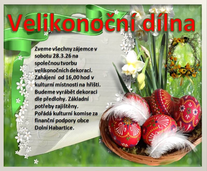 Kdo má zájem si vytvořit vlastoručně výzdobu na Velikonoce, může přijít dne 28.3.2026 v 16:00 hod. do Společenské a spolkové místnosti u fotbalového hřiště. Výroba originální dekorace dle šablony, ale i ostatní výzdoby dle vlastních myšlenek, pokud si k těmto myšlenkám přinesete případný speciální materiál. Drobné občerstvení zajištěno, nikdo vám ale nebude bránit přinést něco na zub pro ostatní kreativce. Akci pořádá a financuje  Obec prostřednictvím své Kulturní komise pro všechny občany Dolních Habartic. Starosta