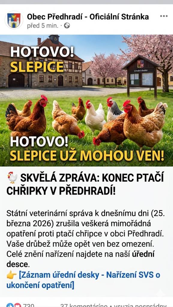 Státní veterinární správa k dnešnímu dni (25. 3. 2026) zrušila mimořádná opatření proti ptačí chřipce. Pro chovatele v naší obci to znamená, že drůbež již může být opět ve venkovních výbězích bez omezení.  Celé znění nařízení naleznete na úřední desce.