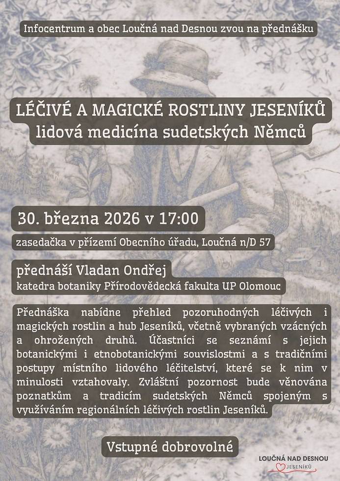 > 30.března 2026 v 17:00 hodin  > zasedačka v přízemí OÚ Loučná nad Desnou  > Léčivé a magické rostliny Jeseníků, lidová medicína sudetských Němců  > přednáší Vladan Ondřej z katedry botaniky Přírodovědecké fakulty Olomouc  > vstupné dobrovolné