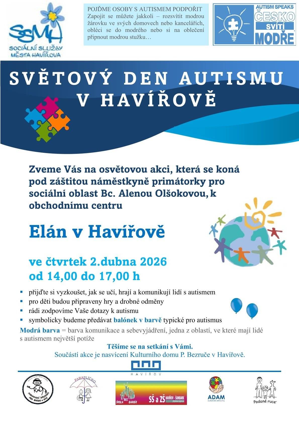 Jste zváni na osvětovou akci, která se koná pod záštitou náměstkyně primátorky pro sociální oblast Alenou Olšokovou, k obchodnímu centru Elan v Havířově ve čtvrtek 2. dubna 2026 od 14 do 17 hodin. Přijďte si vyzkoušet, jak se učí, hrají a komunikují lidí s autismem. Dozvíte se vše, co vás o autismu zajímá a pro děti budou připraveny hry a drobné odměny. Součástí akce je také nasvícení Kulturního domu Petra Bezruče v Havířově modrou barvou. Modrá barva je pro autismus typická, jelikož jde o barvu komunikace a sebevyjádření, což je jedna z oblastí, ve které mají lidé s autismem největší potíže. https://havirov-city.cz/aktuality/svetovy-den-autismu-2-dubna-havirove