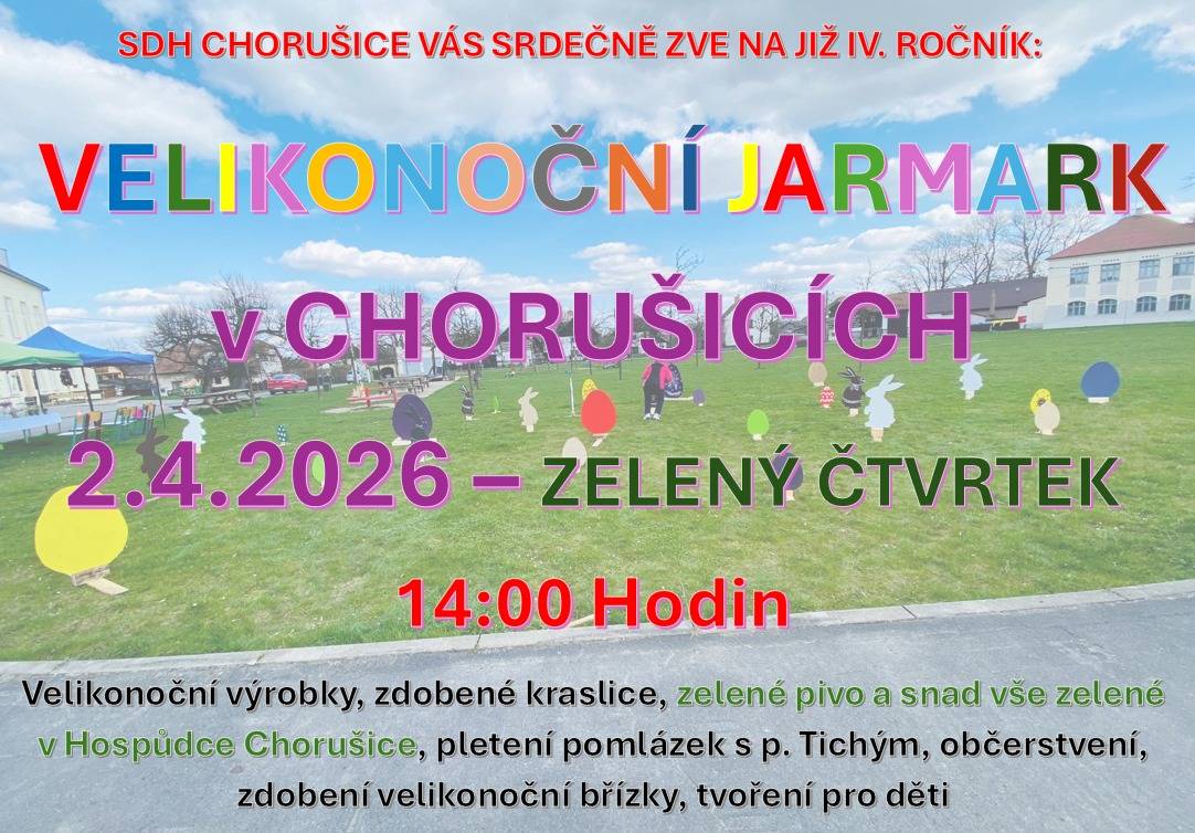 Velikonoční jarmark v Chorušicích pořádá tradičně SDH Chorušice na zelený čtvrtek 2.4.2026 na návsi se začátkem v 14 hodin. Prodej velikonočních dekorací, pletení pomlázek atd. Ozdobíme velikonoční strom, v hospůdce zelené pivo, limo.
