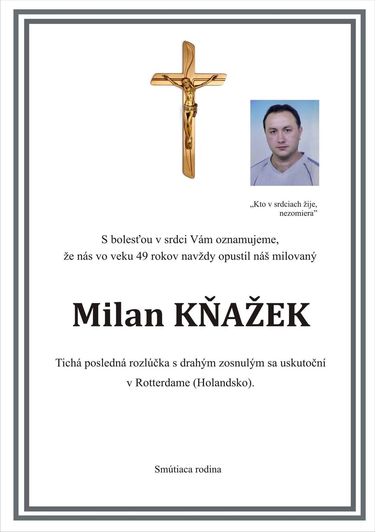 S bolesťou v srdci Vám oznamujeme, že nás navždy opustil náš milovaný Milan Kňažek vo veku 49 rokov. Tichá posledná rozlúčka sa uskutoční v Rotterdame (Holandsko) Smútiaca rodina.