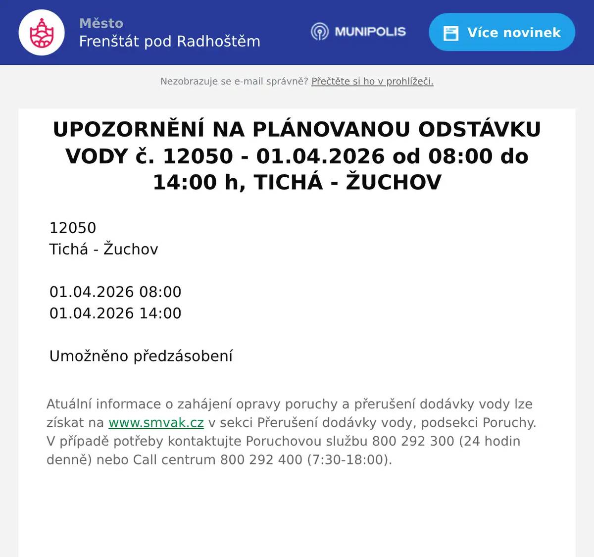 12050   Tichá - Žuchov       01.04.2026 08:00   01.04.2026 14:00       Umožněno předzásobení  Atuální informace o zahájení opravy poruchy a přerušení dodávky vody lze získat na www.smvak.cz v sekci Přerušení dodávky vody, podsekci Poruchy. V případě potřeby kontaktujte Poruchovou službu 800 292 300 (24 hodin denně) nebo Call centrum 800 292 400 (7:30-18:00).  