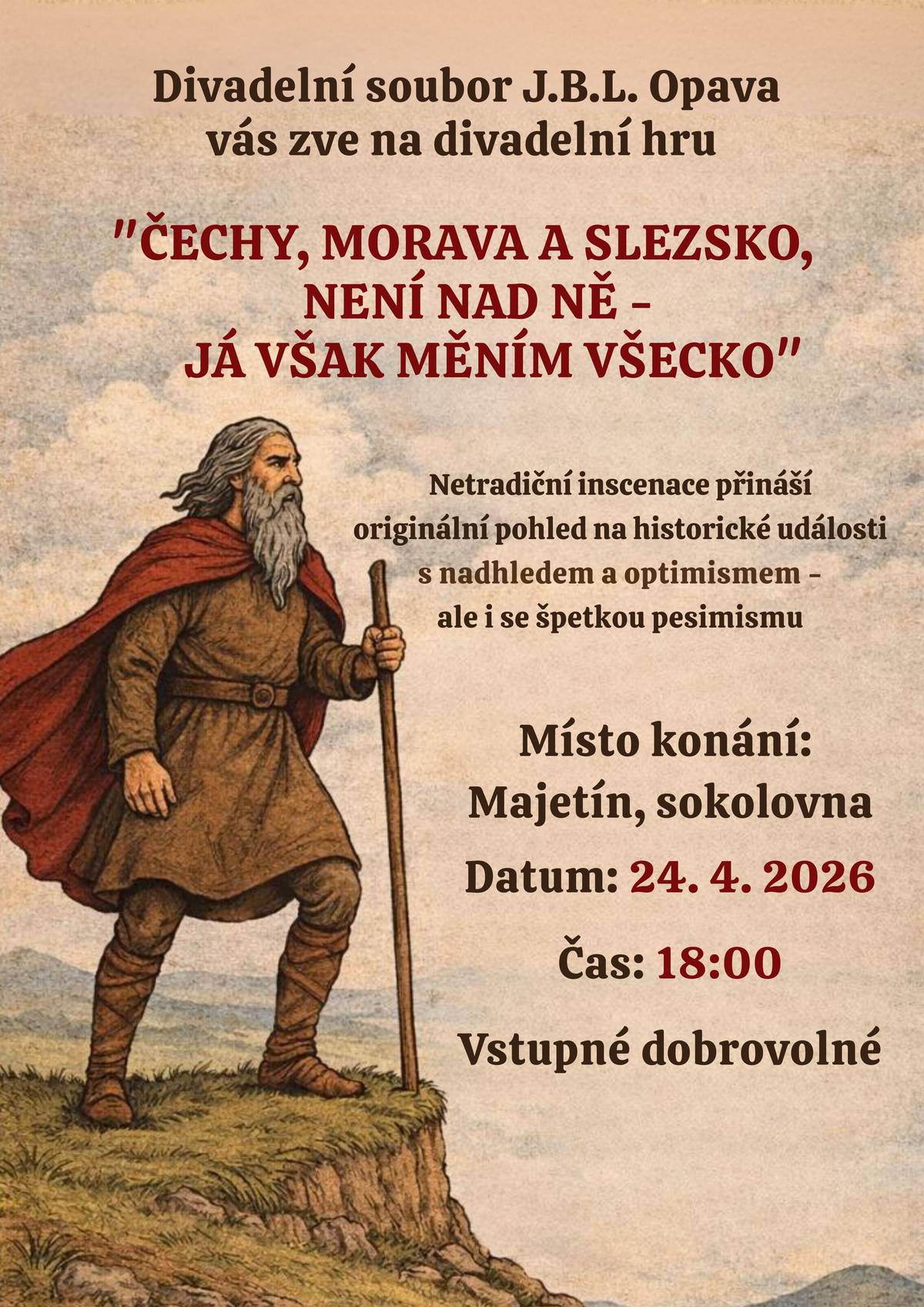 Srdečně vás zveme na divadelní představení divadelního souboru J. B. L. Opava - „Čechy, Morava a Slezsko, není nad ně – já však měním všecko“, které přináší originální pohled na historické události s nadhledem i špetkou pesimismu. Místo konání: Majetín, sokolovna Datum: 24. 4. 2026 Čas: 18:00 Vstupné dobrovolné Přijďte se pobavit i zamyslet. Těšíme se na vás!