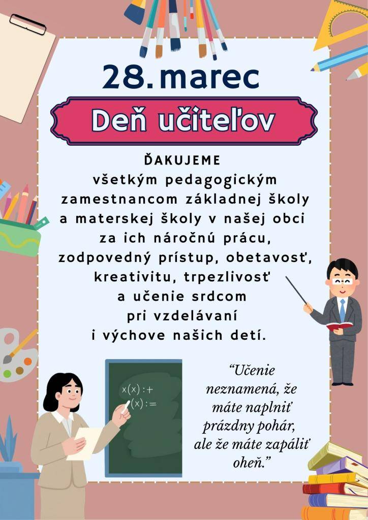 Už 71 rokov oslavujeme dnešný 28. marec ako Deň učiteľov. Drahí učitelia, ďakujeme vám za vaše nasadenie, usilovnú a zodpovednú prácu a želáme vám veľa zdravia, síl, rešpektu a uznania od spoločnosti.