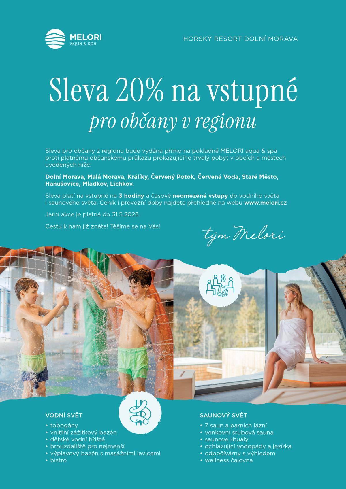 Horský resort Dolní Morava připravil speciální slevu 20 % na vstupné do vodního i saunového světa v MELORI aqua & spa pro občany našeho regionu. Sleva na vstupné pro občany z našeho regionu bude vydána vždy přímo na pokladně MELORI aqua & spa proti platnému občanskému průkazu prokazujícího trvalý pobyt v obcích a městech uvedených níže: Dolní Morava, Malá Morava, Králíky, Červený Potok, Červená Voda, Staré Město, Hanušovice, Mladkov, Lichkov, Spodní Lipka, Prostřední Lipka, Horní Lipka.  Sleva platí pro všechny - pro rodiny s dětmi, dospělé osoby i děti. Sleva platí na vstupné na 3 hodiny a časově neomezené vstupy do vodního světa i saunového světa. Zákazníci MELORI aqua & spa mají parkovné na parkovišti P5 přímo u wellness parku zcela ZDARMA. Slevová akce platí aktuálně na jarní období do 31. 5. 2026.