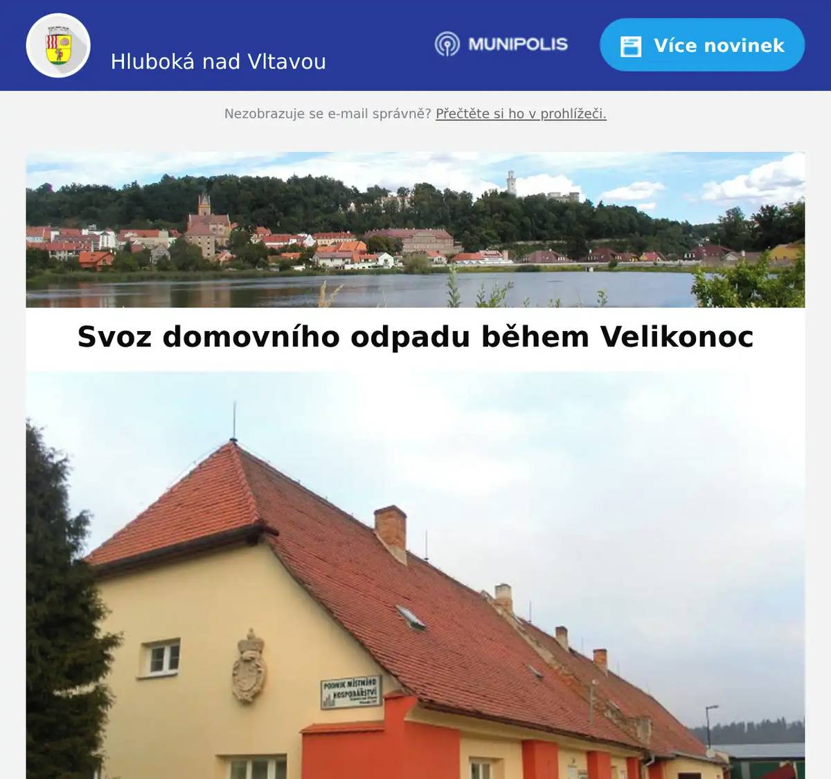 Milí spoluobčané, svoz domovního odpadu o Velikonocích proběhne: Hluboká - městoČTVRTEK 2. 4. 2026 (místo pátku 3. 4.) Hluboká - Zámostí, Bavorovice, objekty svážené v pondělíÚTERÝ 7. 4. 2026 (místo pondělí 6. 4.) Podnik místního hospodářstvíHluboká nad Vltavou 