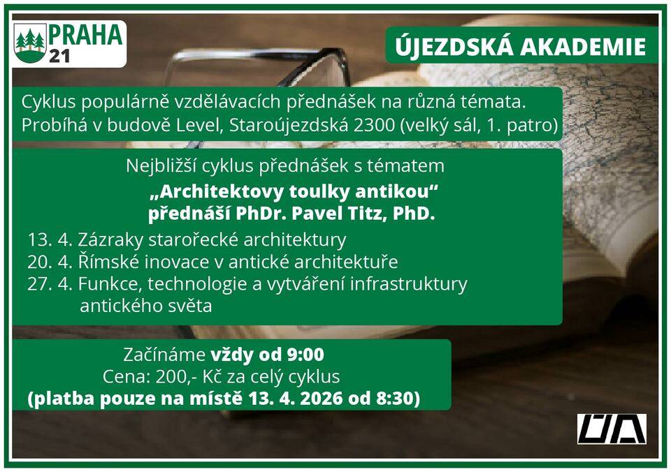 Újezdská akademie zve všechny milovníky historie, umění a architektury na nový vzdělávací cyklus, který nás tentokrát zavede do fascinujícího světa antiky. Období starověkého Řecka a Říma nám zanechalo nespočet architektonických i výtvarných památek – od chrámů a městských staveb až po mozaiky a fresky. Přesto jsme se doposud nevěnovali antické architektuře jako samostatnému tématu. To nyní napravíme. Tří dílný cyklus „Architektovy toulky antickou Itálií“ povede PhDr. Pavel Titz, PhD., kurátor antických sbírek Národního muzea v Praze, který již pět let obohacuje Újezdskou akademii svými přednáškami o starověkém světě. Účastníky provede vývojem antické architektury, představí nejvýznamnější archeologické lokality a přiblíží, jak staří Řekové a Římané budovali svaté okrsky, veřejné prostory i soukromá obydlí. Chybět nebudou ani vhledy do antického urbanismu a dochovaných písemných pramenů. Termíny přednášek:  13. 4. – Zázraky starořecké architektury 20. 4. – Římské inovace v antické architektuře 27. 4. – Funkce, technologie a vytváření infrastruktury antického světa  Praktické informace:  Místo: Budova Level, Staroújezdská 2300 (velký sál 1. patro) Čas: 9:00–11:00 Cena: 200 Kč za celý 3dílný cyklus (Platba po jednotlivých přednáškách není možná.) Platba: 13. 4. od 8:30 (před zahájením první přednášky) - hotově/kartou Rezervace není nutná – místa je dost pro každého!  Přijďte nahlédnout do světa starověké architektury a odhalit, jaké příběhy se skrývají za antickými památkami, které dodnes fascinují svět.   Kontakt: Pro více informací můžete kontaktovat pana Ludvíka Heringa, tel. +420 733 733 227. Další podrobnosti najdete také na webu: https://www.praha21.cz/informace/ujezdska-akademie Těšíme se na setkání s Vámi i našimi hosty!