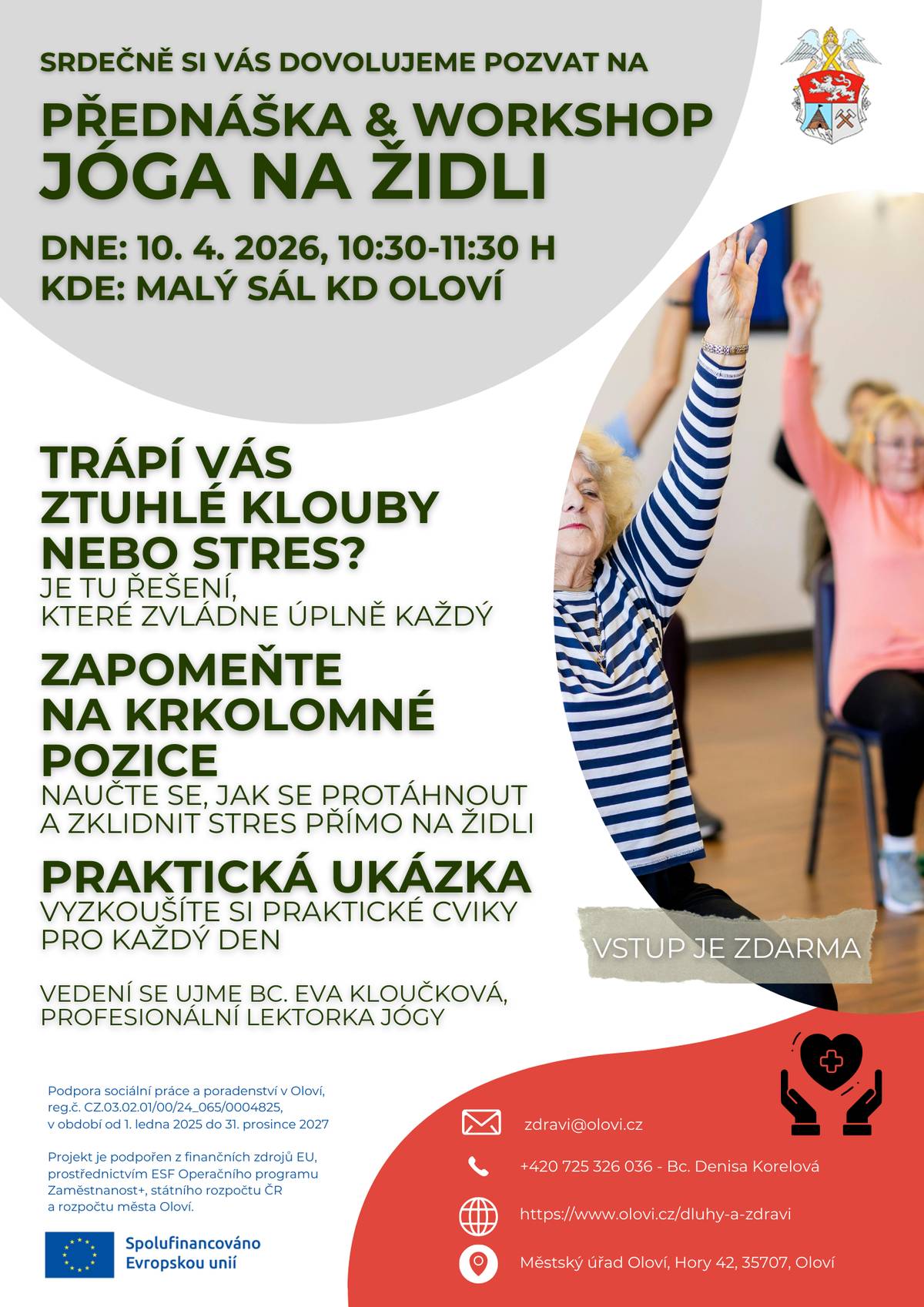 Dovolujeme si Vás, dne 10. dubna 2026 od 10:30 hodin, srdečně pozvat na Přednášku a workshop “Jóga na židli" Přijďte objevit kouzlo jógy v sedě, která šetrně protahuje svaly a uvolňuje napětí v těle.  Ideální aktivita nejen pro seniory, ale i ty, které trápí bolavá záda,. např. při sedavém zaměstnání.  Žádné podložky ani sportovní oblečení nepotřebujete, stačí chuť udělat něco pro své zdraví!  Přednáší Bc. Eva Kloučková, profesionální lektorka jógy. Více info v přiloženém plakátku.  Vstup je ZDARMA.  zdravi@olovi.cz +420 725 326 036