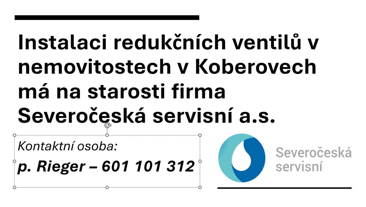 V Koberovech probíhá instalace redukčních ventilů v nemovitostech, kterou zajišťuje firma Severočeská servisní a.s. Pro případné dotazy můžete kontaktovat pana Riegera na telefonním čísle 601 101 312.