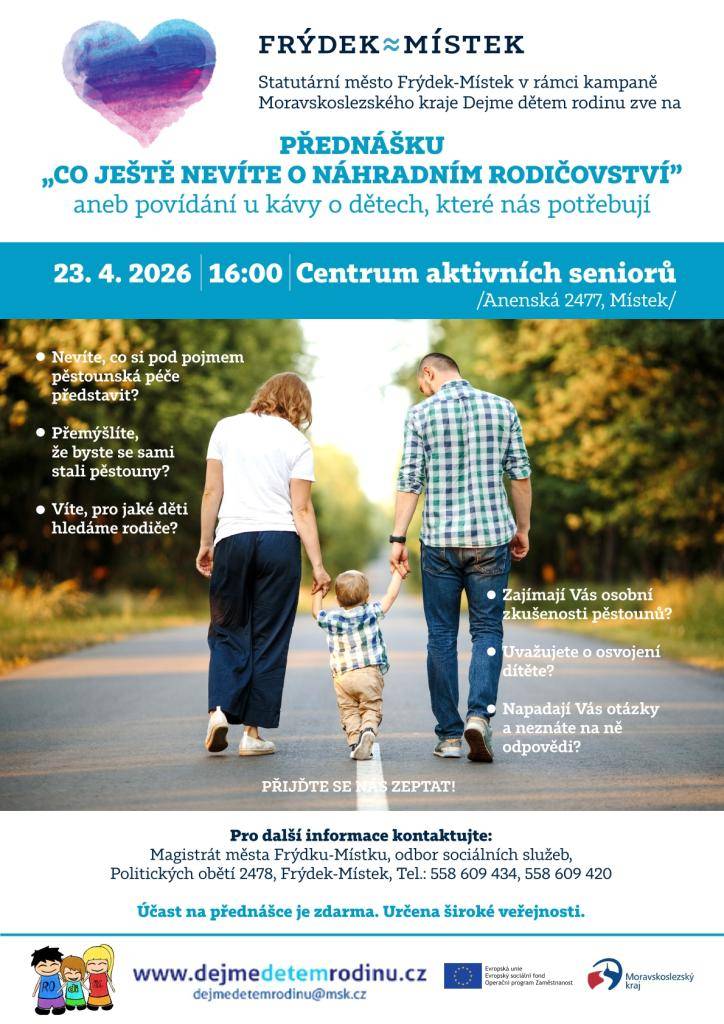 Statutární město Frýdek-Místek v rámci kampaně Moravskoslezského kraje Dejme dětem rodinu zve na přednášku "Co ještě nevíme o náhradním rodičovství" aneb povídání u kávy o dětech, které nás potřebují.   Kdy: 23. 4. 2026 v 16 hodin   Kde: Centrum aktivních seniorů (Anenská 2477, Místek)