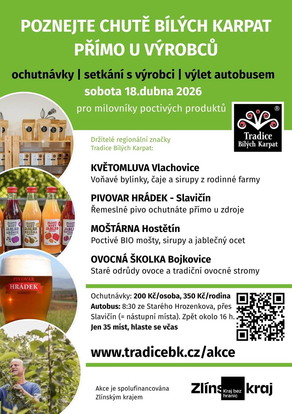 Pěkný den,  rádi bychom Vás pozvali na dvě zajímavé exkurze k regionálním výrobcům, držitelům regionální značky Tradice Bílých Karpat. 18. dubna 2026 - Poznejte chutě Bílých Karpat přímo u výrobců (exkurze u regionálních výrobců)  Navštivte bylinkovou farmu, pivovar, moštárnu i ovocnou školku. Potkáte lidi, kteří za tím stojí, a nahlédnete do míst, kam se běžně nedostanete. Ochutnáte Bílé Karpaty: čaje, sirupy, mošty i pivo. Jednodenní exkurze, která vám ukáže náš region zblízka.  Poznáte:        * KVĚTOMLUVA Vlachovice: Voňavé bylinky, čaje a sirupy z rodinné farmy       * PIVOVAR HRÁDEK - Slavičín: Řemeslné pivo ochutnáte přímo u zdroje       * MOŠTÁRNA Hostětín: Poctivé BIO mošty, sirupy a jablečný ocet       * OVOCNÁ ŠKOLKA Bojkovice: Staré odrůdy ovoce a tradiční ovocné stromy  Bližší informace a přihlášky:        * www.tradicebk.cz/akce [1]       * https://www.facebook.com/events/958944196600101  .............................  25. dubna 2026 - Poznejte výrobce z Bielych Karpat na Slovensku (exkurze)  Vydejte se za lidmi, kteří tvoří přímo v krajině Bielych Karpat. Navštívíte včelaře, farmáře i tvůrce, nahlédnete do jejich práce a poznáte místa, kam se běžně nedostanete. Poznáte příběhy našich sousedů. 5 míst za 1 den.  Poznáte:        * EMKO Trenčín: med a medovina – poctivé včelí produkty       * Kozí farma Vlčí vrch – Horná Súča: bio sýry a život farmy v chráněné krajině       * ŽiTo v Sýpke – Moravské Lieskové: přírodní zahrada a práce s ovčí vlnou       * Domov stromov: sad starých odrůd a návrat stromů do krajiny       * Květiny Černuška – Zabudišová: přírodní květiny a luční vazby  Jednodenní výlet, který vám ukáže Biele Karpaty skrze lidi, jejich práci a vztah ke krajině.  Bližší informace a přihlášky:        * www.tradicebk.cz/akce [1]       * https://www.facebook.com/events/1589362738781846