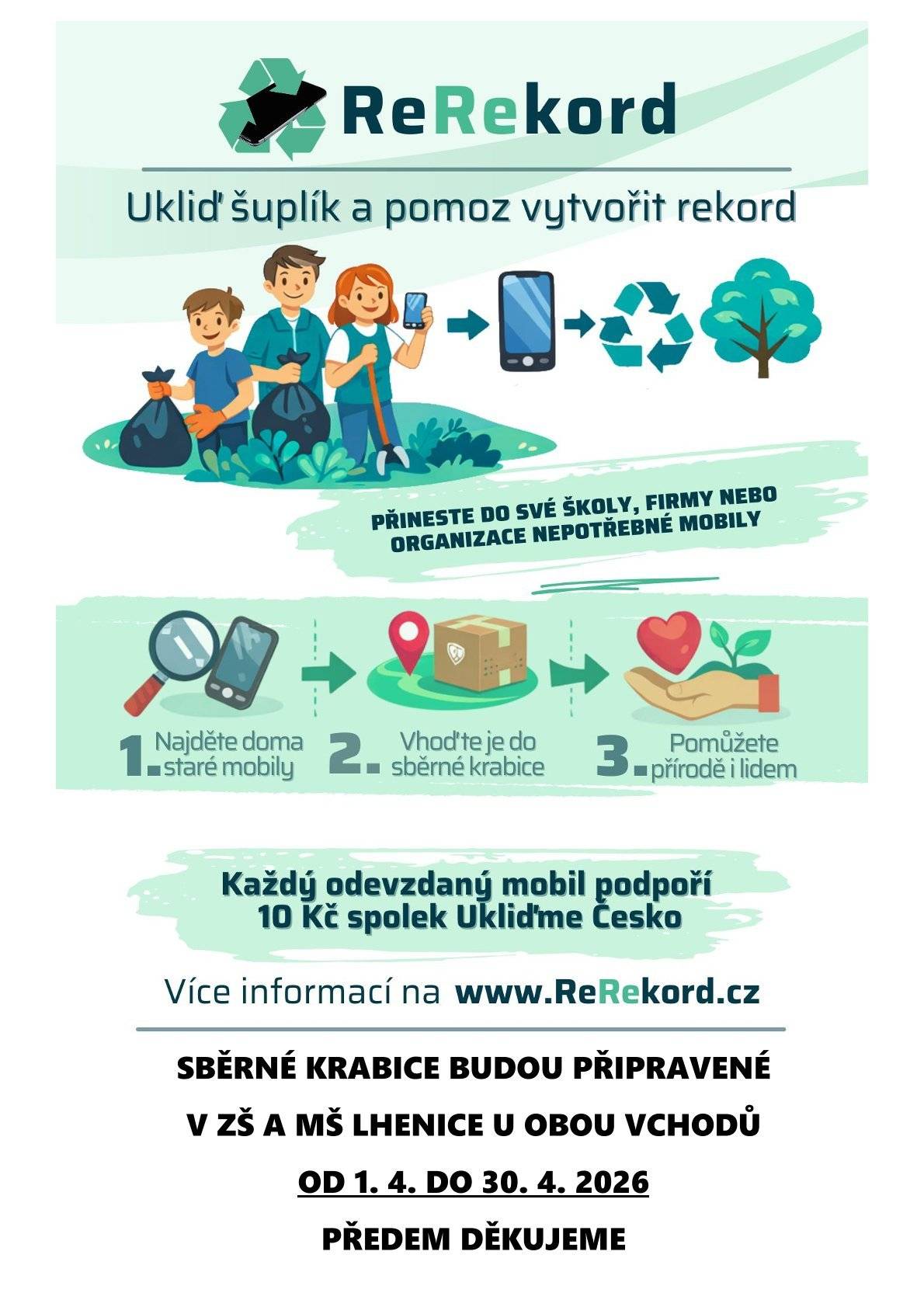 V dubnu připravuje Základní a mateřská škola zajímavé prospěšné akce. 1. 4. - 30. 4. je to "ReRekord - ukliď šuplík". Děti mohou přinést do školy starý, nepotřebný mobilní telefon a podpořit tak dobrou věc. V sobotu 18. 4. se bude konat již tradiční akce "Ukliďme Lhenice a okolí". Na tuto akci jsou zváni nejen žáci, ale i rodiče, prarodiče a všichni ostatní, kteří chtějí pomoci vyčistit Lhenice. Děkujeme!