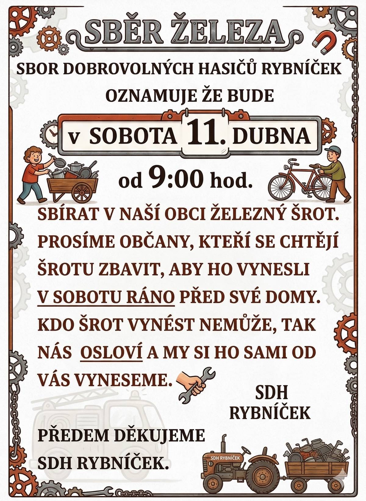 Sbor dobrovolných hasičů Rybníček pořádá v naší obci tradiční sběr železného šrotu.   Kdy: V sobotu 11. dubna od 9:00 hod.   Jak: Stačí šrot připravit v sobotu ráno před váš dům.   Pomoc: Pokud je šrot těžký a nemůžete ho vynést sami, dejte nám vědět – rádi vám s tím pomůžeme přímo u vás.