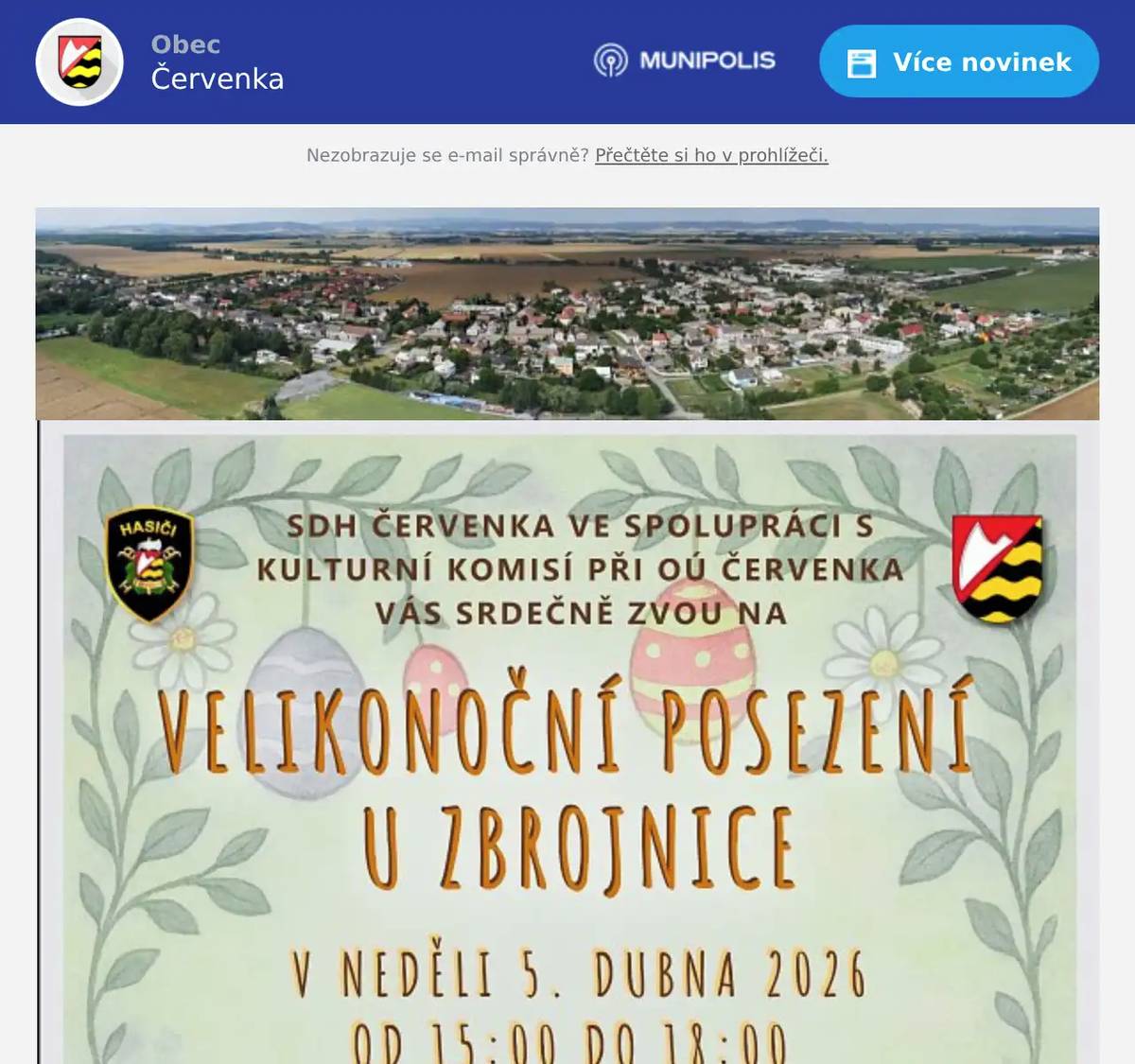  VELIKONOČNÍ POSEZENÍ U ZBROJNICE Sbor dobrovolných hasičů Červenka ve spolupráci s kulturní komisí vás srdečně zve na velikonoční posezení u hasičské zbrojnice, které se uskuteční v neděli 5. dubna od 15.00 do 18.00 hodin. Zahraje a zazpívá pan Libor Geier. Pro děti bude připravena tvořivá dílna, výuka pletení pomlázek a různé pohybové soutěže. Cigáro z udírny a další občerstvení zajištěno.Přijďte si s námi a se svými sousedy užít velikonoční neděli, těšíme se na vás.   --------------------------------------------------------   KOMINICTVÍ URBÁŠEK Kominictví Urbášek bude v naší obci dne 7.4.2026 provádět povinnou, každoroční kontrolu a čištění komínů a spalinových cest, od spotřebičů na pevná a plynná paliva. Cena za čištění a kontrolu i se zprávou bude 550 Kč. Zájemci se mohou objednávat na telefonním čísle 704 657 599  (Po-Pá od 8:00-15:00) Po domluvě je možné provést i frézování, vložkování a výstavbu nových komínových těles.