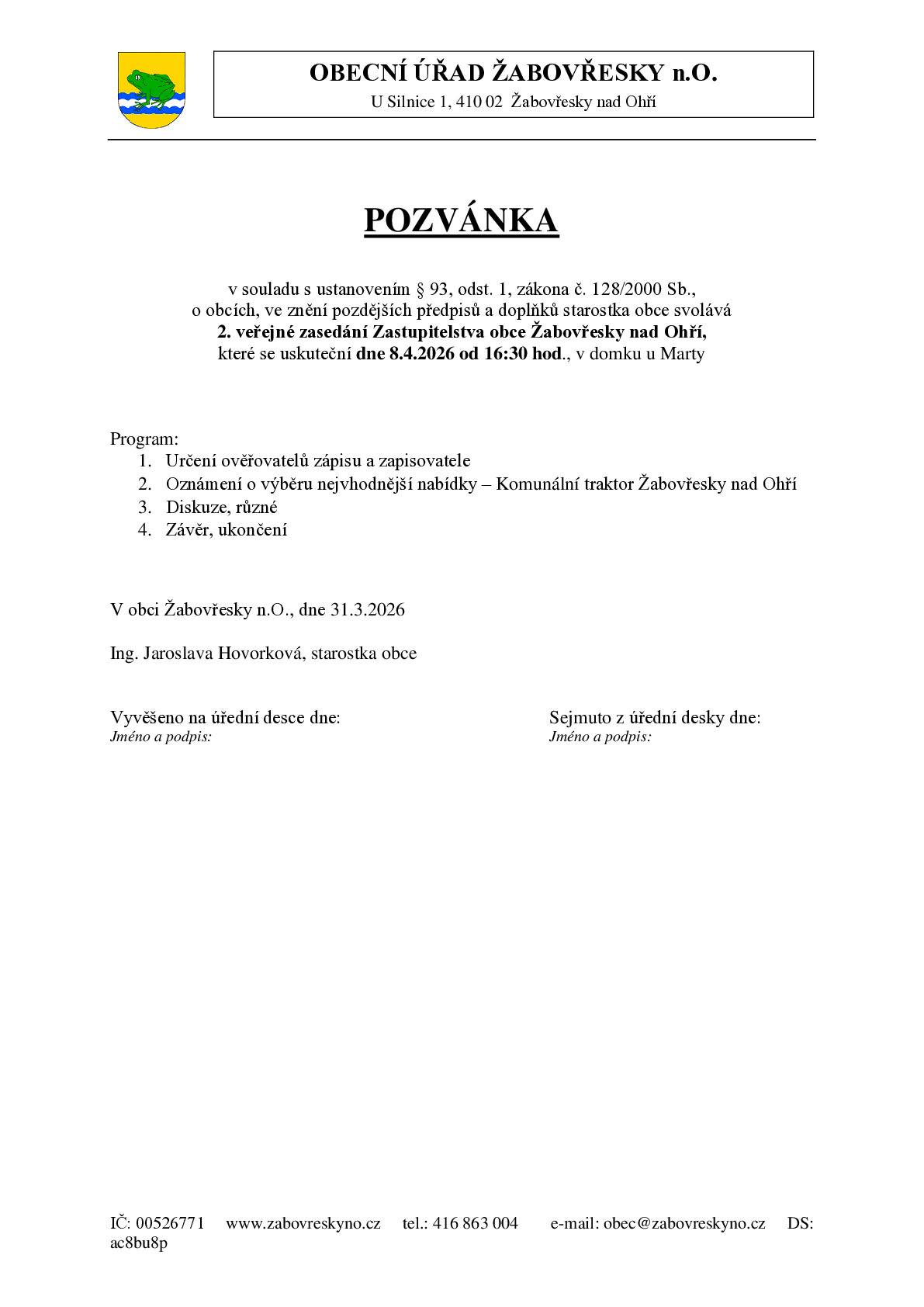POZVÁNKA v souladu s ustanovením § 93, odst. 1, zákona č. 128/2000 Sb., o obcích, ve znění pozdějších předpisů a doplňků starostka obce svolává 2. veřejné zasedání Zastupitelstva obce Žabovřesky nad Ohří, které se uskuteční dne 8.4.2026 od 16:30 hod., v domku u Marty Program: 1.         Určení ověřovatelů zápisu a zapisovatele 2.         Oznámení o výběru nejvhodnější nabídky – Komunální traktor Žabovřesky nad Ohří 3.         Diskuze, různé 4.         Závěr, ukončení