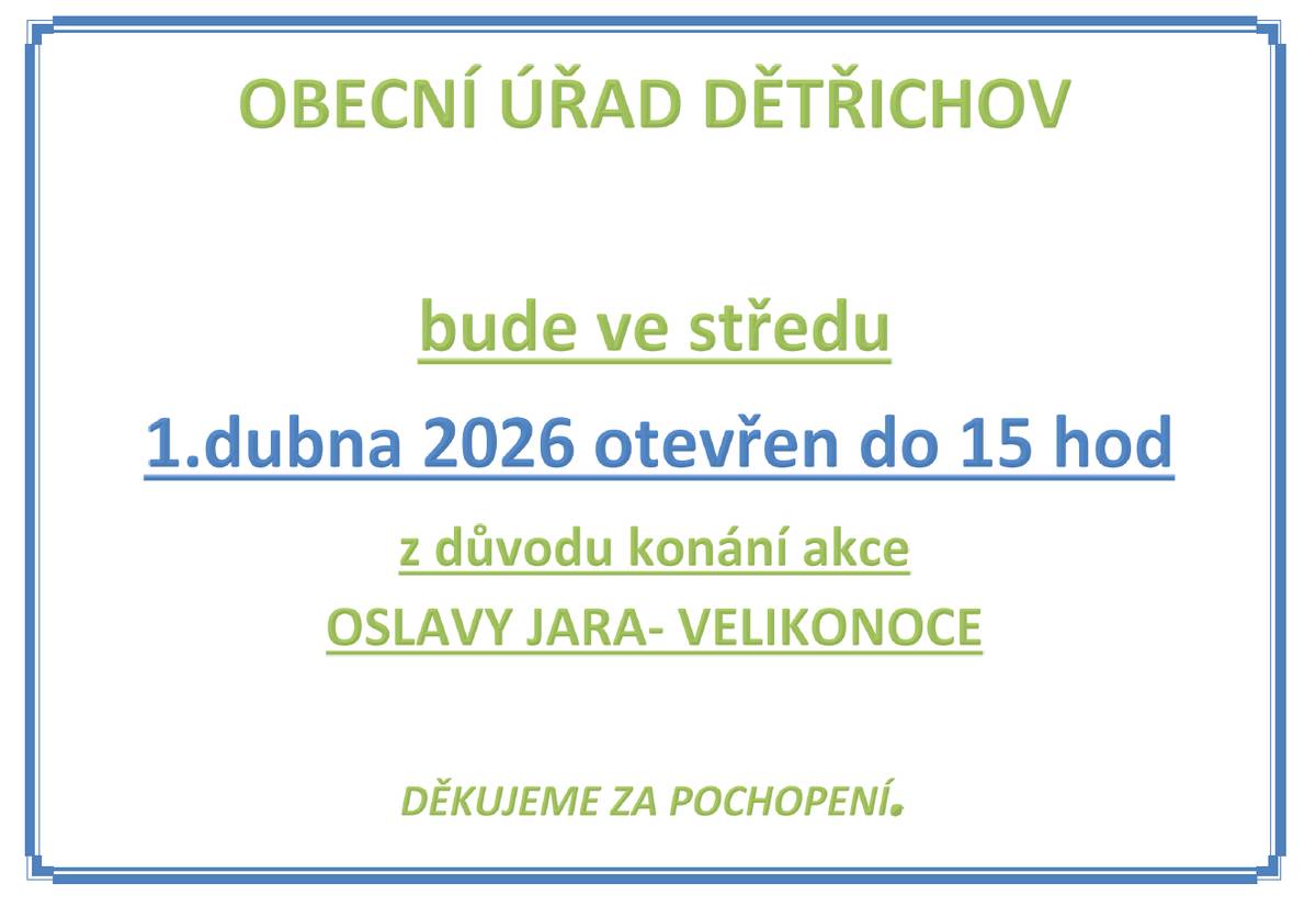 Obecní úřad Dětřichov oznamuje, že 👉 ve středu 1. dubna 2026 👉 bude úřad otevřen pouze do 15:00 hodin z důvodu konání akce: 🌸 Oslavy jara – Velikonoce 🐣 Děkujeme za pochopení a těšíme se na vaši účast na této jarní slavnosti!