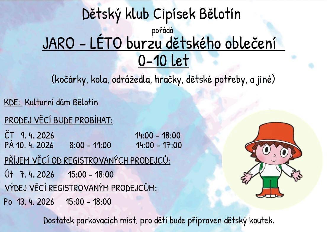 Dětský klub Cipísek Vás zve ve dnech 9. a 10. dubna 2026 do sálu Kulturního domu v Bělotíně na tradiční burzu dětského oblečení pro děti od 0 do 10 let. Ve čtvrtek 9. dubna bude burza otevřena od 14:00 do 18:00 hodin.  V pátek 10. dubna od 8:00 do 11:00 hodin a od 14:00 do 17:00 hodin.....