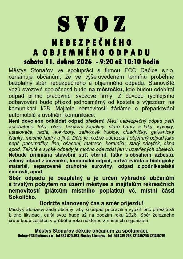 Městys Stonařov informuje občany, že v sobotu 11. dubna 2026 bude zajištěn ve spolupráci se svozovou společností FCC Dačice SVOZ NEBEZPEČNÉHO A OBJEMNÉHO ODPADU. Stanoviště vozů svozové společnosti bude na městečku v době od 9:20 do 10:10 hodin. Z důvodu rychlejšího odbavování bude příjezd jednosměrný od kostela s výjezdem na komunikaci I/38. Sběr odpadu je bezplatný a je určen výhradně občanům s trvalým pobytem na území městyse a majitelům rekreačních nemovitostí vč. místní části Sokolíčko.