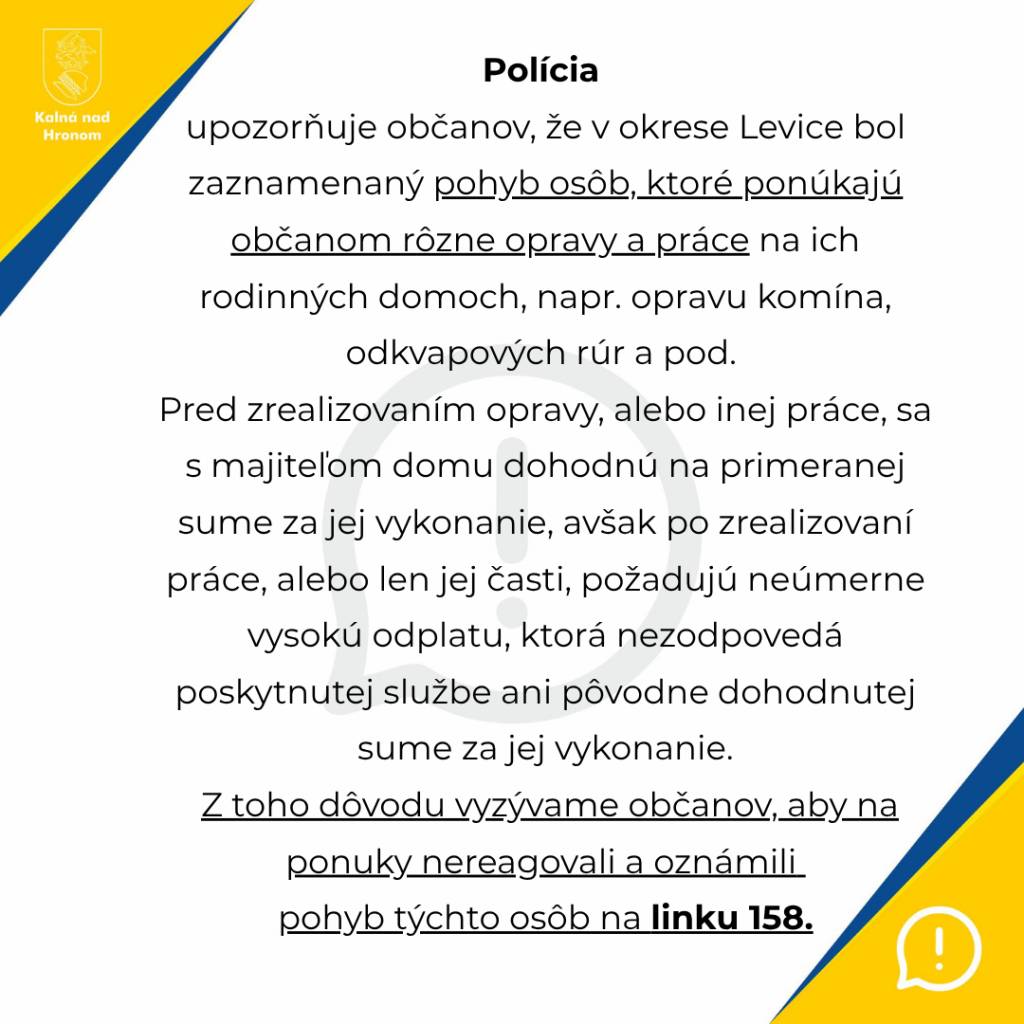 Polícia upozorňuje občanov, že v okrese Levice bol zaznamenaný pohyb osôb, ktoré ponúkajú občanom rôzne opravy a práce na ich rodinných domoch, napr. opravu komína, odkvapových rúr a pod.