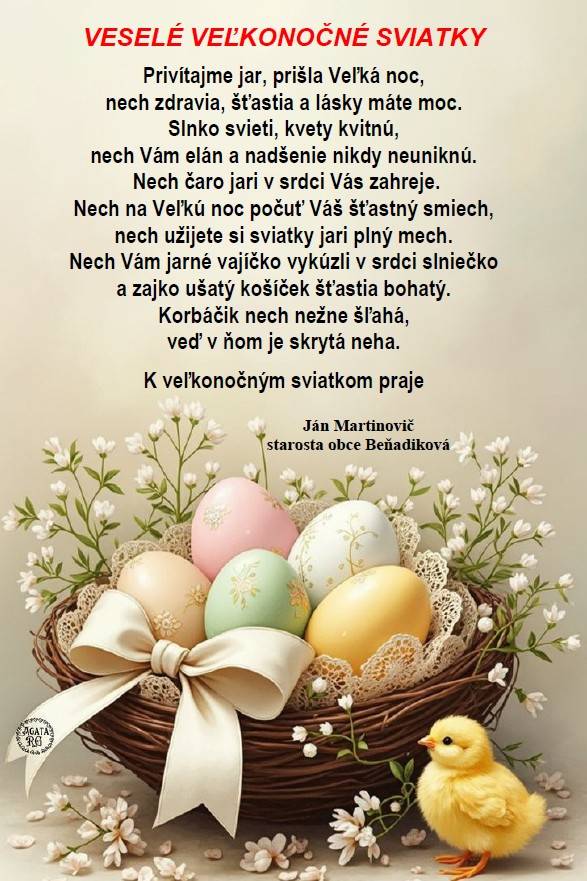 Privítajme jar, prišla Veľká noc,  nech zdravia, šťastia a lásky máte moc.  Slnko svieti, kvety kvitnú,  nech Vám elán a nadšenie nikdy neuniknú.   Nech čaro jari v srdci Vás zahreje.  Nech na Veľkú noc počuť Váš šťastný smiech,   nech užijete si sviatky jari plný mech.