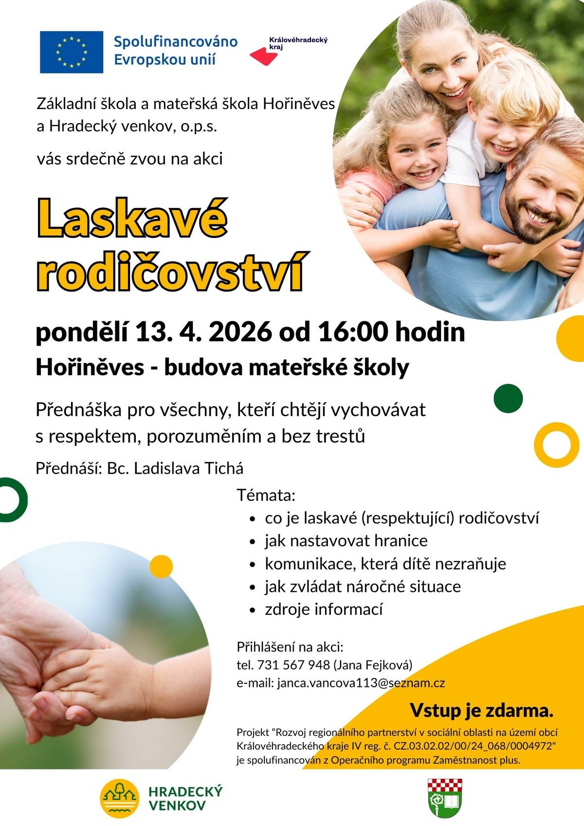 Přijměte pozvání na přednášku s názvem: Laskavé rodičovství  - přednáška je určena všem rodičům, nastávajícím rodičům i prarodičům, všem kteří chtějí děti vychovávat s respektem, bez trestů a s porozuměním. Chcete se dozvědět více informací, jak uplatňovat respektující rodičovství, jak komunikovat s dětmi a zvládat náročné situace? Přijďte v pondělí 13.4. v 16:00 do budovy MŠ Hořiněves, kde se o tomto tématu dozvíte více. Prostor pro dotazy je samozřejmostí. Akce je zdarma!