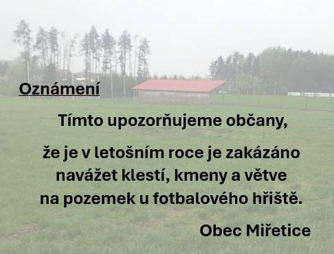 Obec Miřetice informuje o zákazu navážení klestí, kmenů a větví na pozemek u fotbalového hřiště v letošním roce. Upozorňujeme občany, aby respektovali toto opatření.