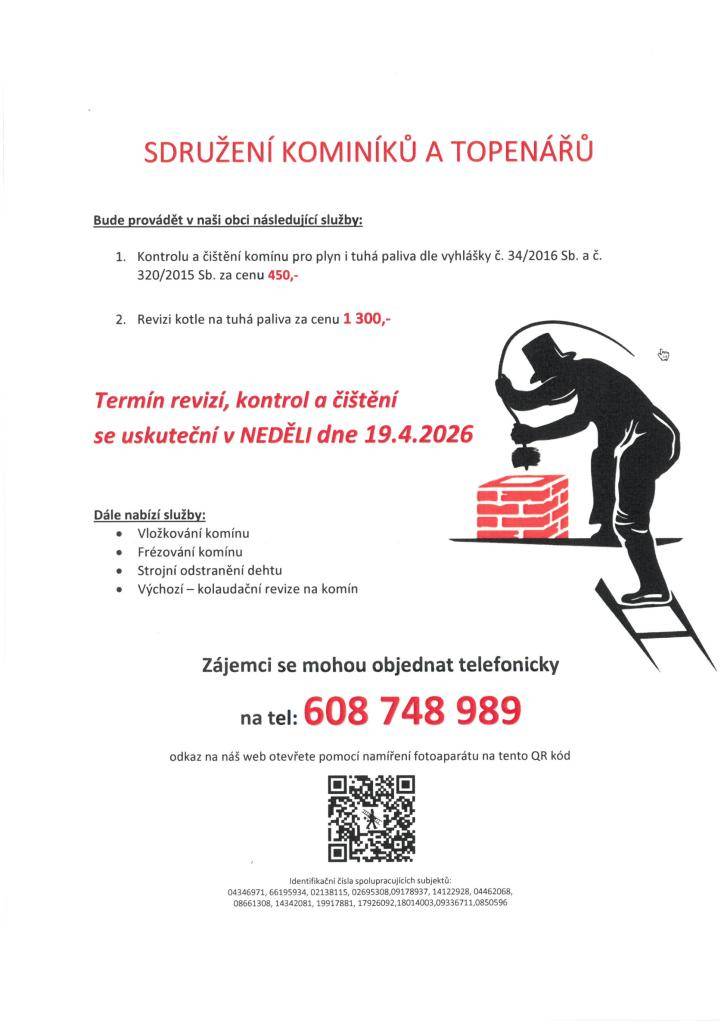 Sdružení kominíků a topenářů bude provádět v naší obci v NEDĚLI dne 19.4. požadované kontroly a čištění komínů pro plyn i tuhá paliva dle zákonu č. 34/2016 Sb. za následující ceny:  - Čištění komínů: 450 Kč  - Revize kotlů na tuhá paliva: 1.300 Kč