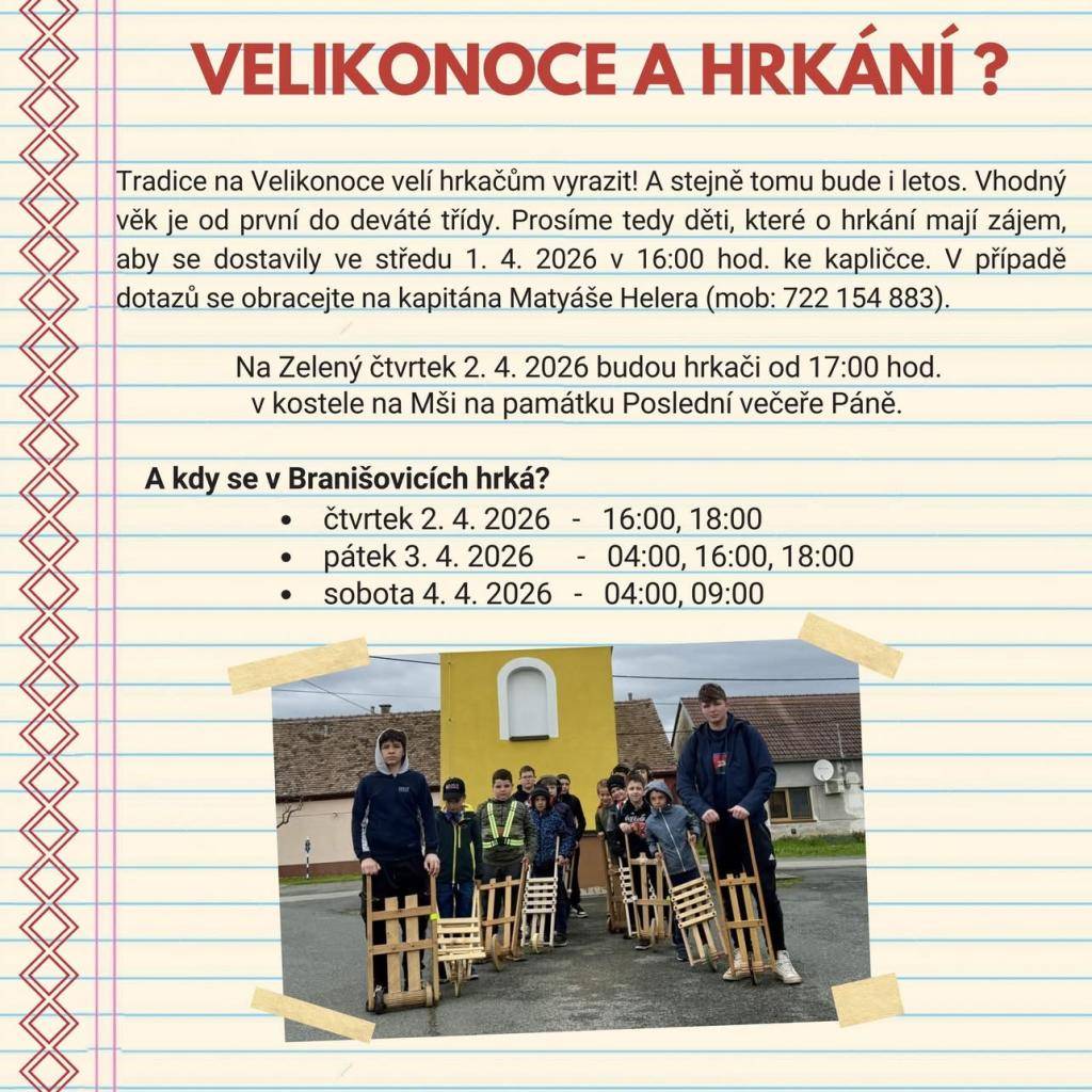 Děti, které mají zájem o velikonoční hrkání, ať se dostaví ve středu 1.4. v 16:00 ke kapličce. Vhodný věk je od 1. do 9. třídy. V případě dotazů se obracejte na letošního kapitána Matyáše Helera. Na Zelený čtvrtek budou hrkači na mši svaté v kostele od 17:00.