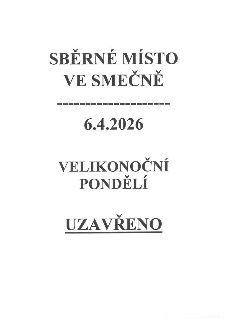 SBĚRNÉ MÍSTO VE SMEČNĚ BUDE DNE 6.4.2026  (VELIKONOČNÍ PONDĚLÍ) UZAVŘENO.    DĚKUJEME ZA POCHOPENÍ.