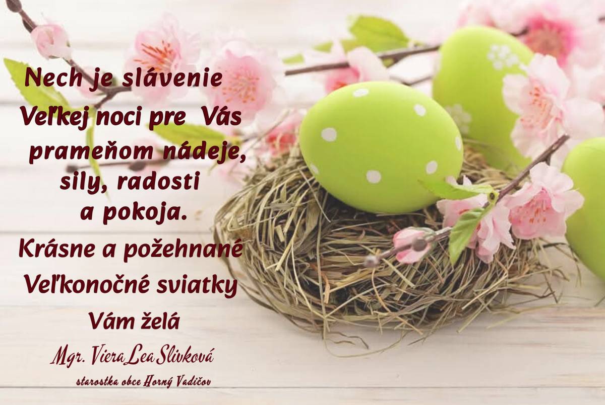 Nech je slávenie Veľkej noci pre Vás prameňom nádeje, sily, radosti a pokoja. Krásne a požehnané Veľkonočné sviatky Vám všetkým praje starostka obce.