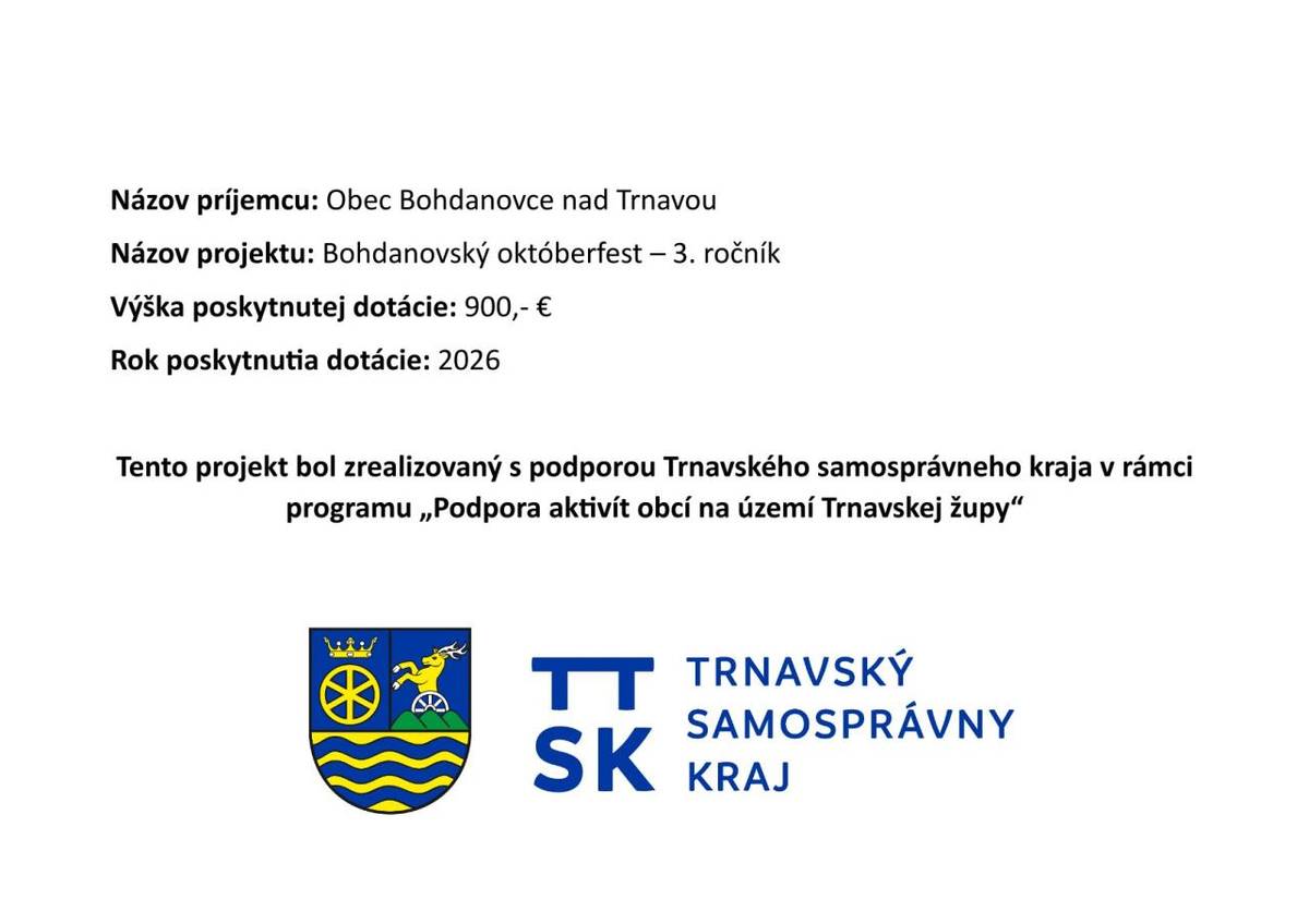 V rámci programu "Podpora aktivít obcí na území Trnavskej župy" bola obci v roku 2026 poskytnutá dotácia vo výške 900,- Eur na podporu kultúrnej akcie "Bohdanovský októberfest - 3. ročník"    Cieľom projektu je podpora aktívneho života v obci Bohdanovce nad Trnavou