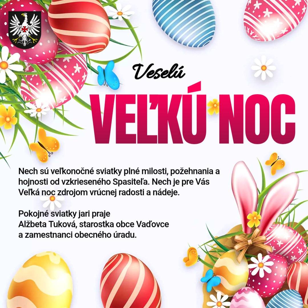 Nech sú veľkonočné sviatky plné milosti, požehnania a hojnosti od vzkrieseného Spasiteľa. Nech je pre Vás Veľká noc zdrojom vrúcnej radosti a nádeje. Pokojné sviatky jari praje  Alžbeta Tuková, starostka obce Vaďovce   a zamestnanci obecného úradu.