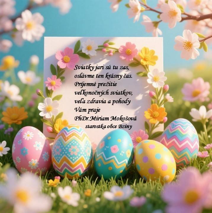 Sviatky jari sú tu zas, oslávme krásny čas. Príjemné prežitie veľkonočných sviatkov, veľa zdravia a pohody vám praje  PhDr.Miriam Mokošová-starostka obce Bziny