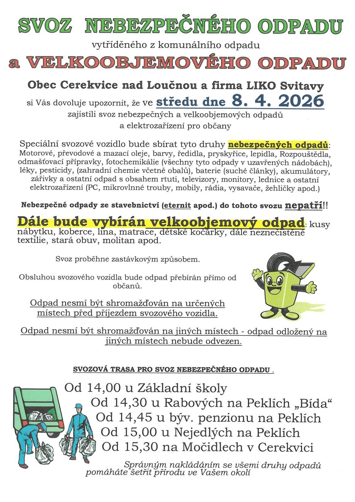 Obec Cerekvice nad Loučnou a firma LIKO Svitavy  si Vás dovoluje upozornit, že ve středu dne  8. 4. 2026  zajistili svoz nebezpečných a velkoobjemových odpadů a elektrozařízení pro občany  SVOZOVÁ TRASA PRO SVOZ NEBEZPEČNÉHO ODPADU .  Od 14,00 u Základní školy  Od 14,30 u Rabových na Peklích „Bída“  Od 14,45 u býv. penzionu na Peklích  Od 15,00 u Nejedlých na Peklích  Od 15,30 na Močidlech v Cerekvici