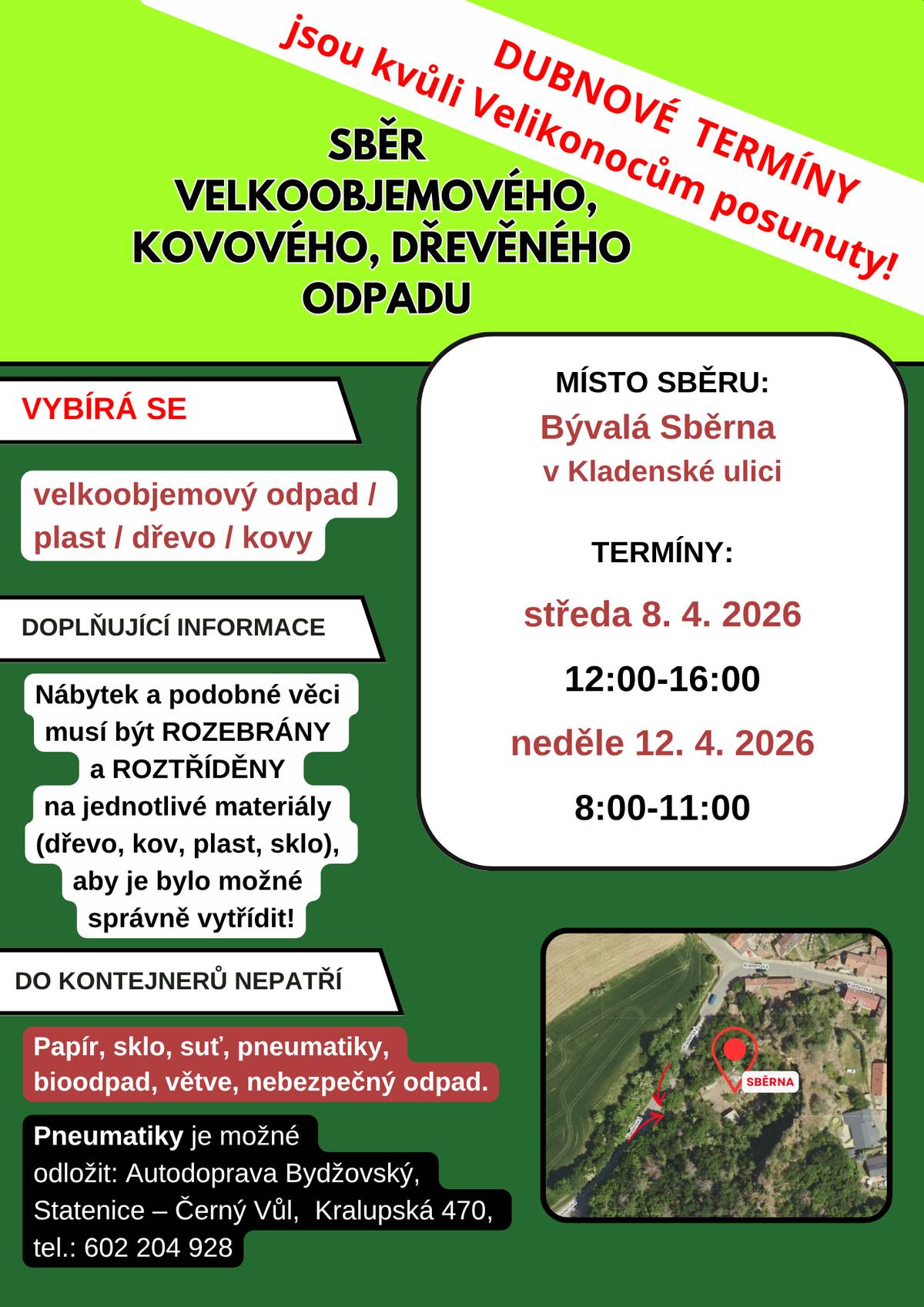 Dubnové termíny sběru velkoobjemového odpadu v bývalé Sběrně na Kladenské ulici:  středa 8. 4. 2026, 12:00-16:00 neděle 12. 4. 2026, 8:00-11:00  Lokalita Sběrny  Kladenská ulice – výjezd na Lichoceves Mapa – Sběrna  Vybírá se:  velkoobjemový odpad plast dřevo kovy  Nábytek a podobné věci musí být ROZEBRÁNY a ROZTŘÍDĚNY na jednotlivé materiály (dřevo, kov, plast, sklo), aby je bylo možné správně vytřídit! Do kontejnerů nepatří  papír sklo suť pneumatiky bioodpad větve nebezpečný odpad – bude samostatný svoz pneumatiky – ty je možné odložit v Autodopravě Bydžovský, Statenice – Černý Vůl, Kralupská 470, tel.: 602 204 928.  Další termíny sběru v roce 2026