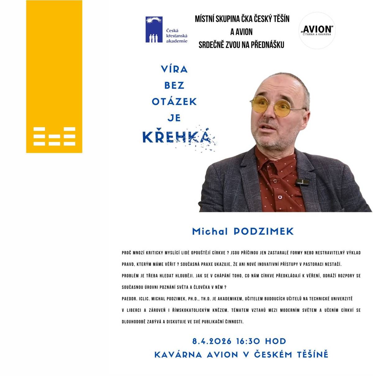 Proč se v dnešní době cesty kriticky myslících lidí a církví tak často rozcházejí? Je problém pouze v zastaralých formách liturgie, nebo tkví příčina mnohem hlouběji? Srdečně vás zveme na diskuzní salón, který se nebojí jít pod povrch těchto aktuálních otázek. Naším hostem bude P. Michal Podzimek, který se ve své přednášce zaměří na to, jak se v chápání církevních pravd odrážejí rozpory se současným poznáním světa a člověka. Společně prozkoumáme, proč pro udržení živé víry často nestačí jen nové pastorační přístupy a jakou roli v tom hraje naše potřeba hledat hlubší smysl v souladu s dnešní vědou a kritickým myšlením. Budeme se na vás těšit 8. dubna 2026 v 16:30 v inspirativním prostředí Čítárny a kavárny AVION. Setkání pořádá Česká křesťanská akademie ve spolupráci s Městskou knihovnou Český Těšín. Vstup na akci je zdarma.