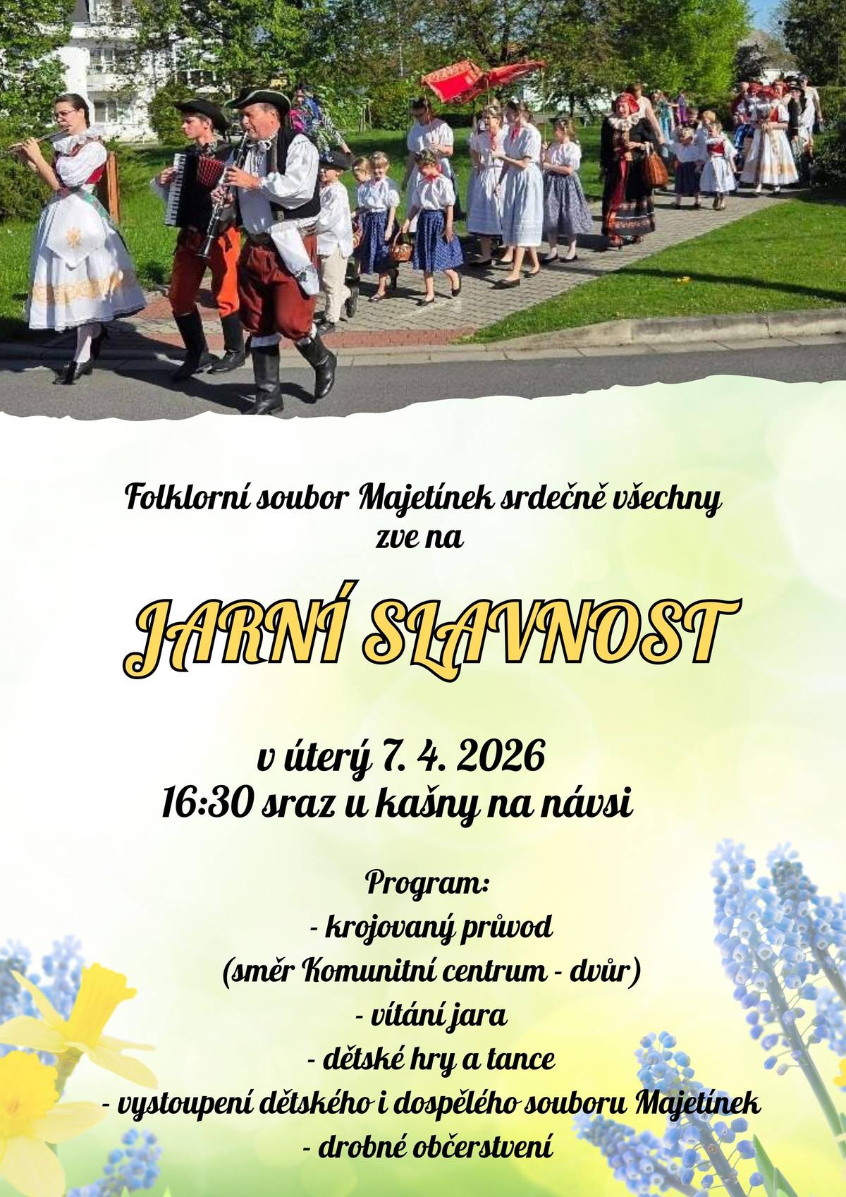 Folklorní soubor Majetínek srdečně zve všechny na tradiční JARNÍ SLAVNOST Přijďte s námi přivítat jaro v úterý 7. dubna 2026. Sraz účastníků je v 16:30 u kašny na návsi. Těšit se můžete na:  krojovaný průvod směrem ke Komunitnímu centru (dvůr) slavnostní vítání jara dětské hry a taneční program vystoupení dětského i dospělého folklorního souboru Majetínek drobné občerstvení  Přijďte si užít příjemné odpoledne plné tradic, hudby a dobré nálady. Těšíme se na vaši účast!