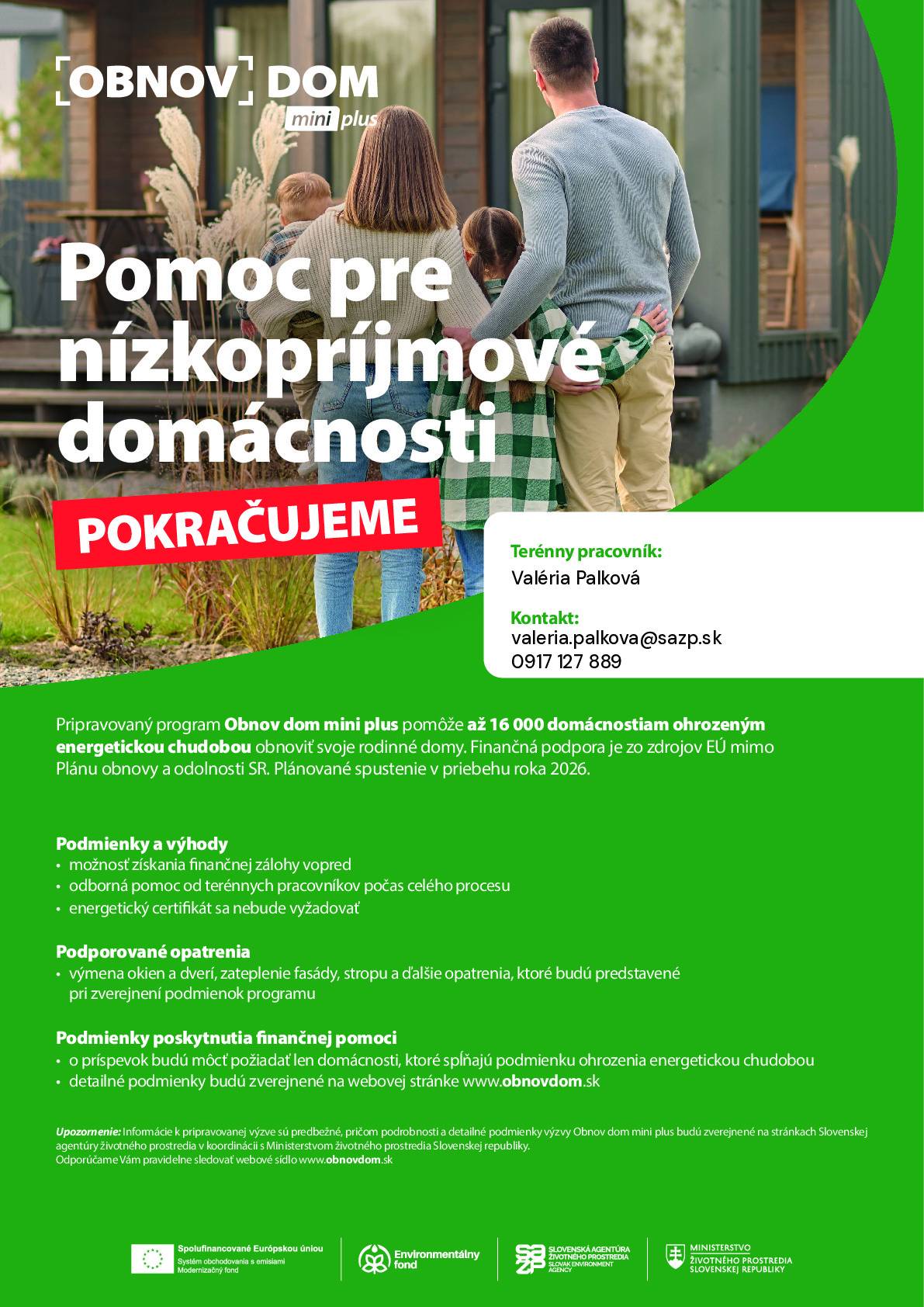 Slovenská agentúra životného prostredia pripravuje novú výzvu Obnov dom mini plus určenú pre domácnosti ohrozené energetickou chudobou až pre 16 000 rodinných domov. Cieľ programu:  zníženie energetickej náročnosti bývania, pomoc pri znižovaní výdavkov na energie.  Podporované opatrenia (po oficiálnom zverejnení):  výmena okien a dverí, zateplenie fasády, zateplenie stropu, ďalšie opatrenia, ktoré predstavíme pri vyhlásení výzvy.  V prípade záujmu kontaktujte terénneho pracovníka SAŽP – Valéria Palková, e-mail:  valeria.palkova@sazp.sk  telefón: 0917 127 889  Konzultácie sú bezplatné.