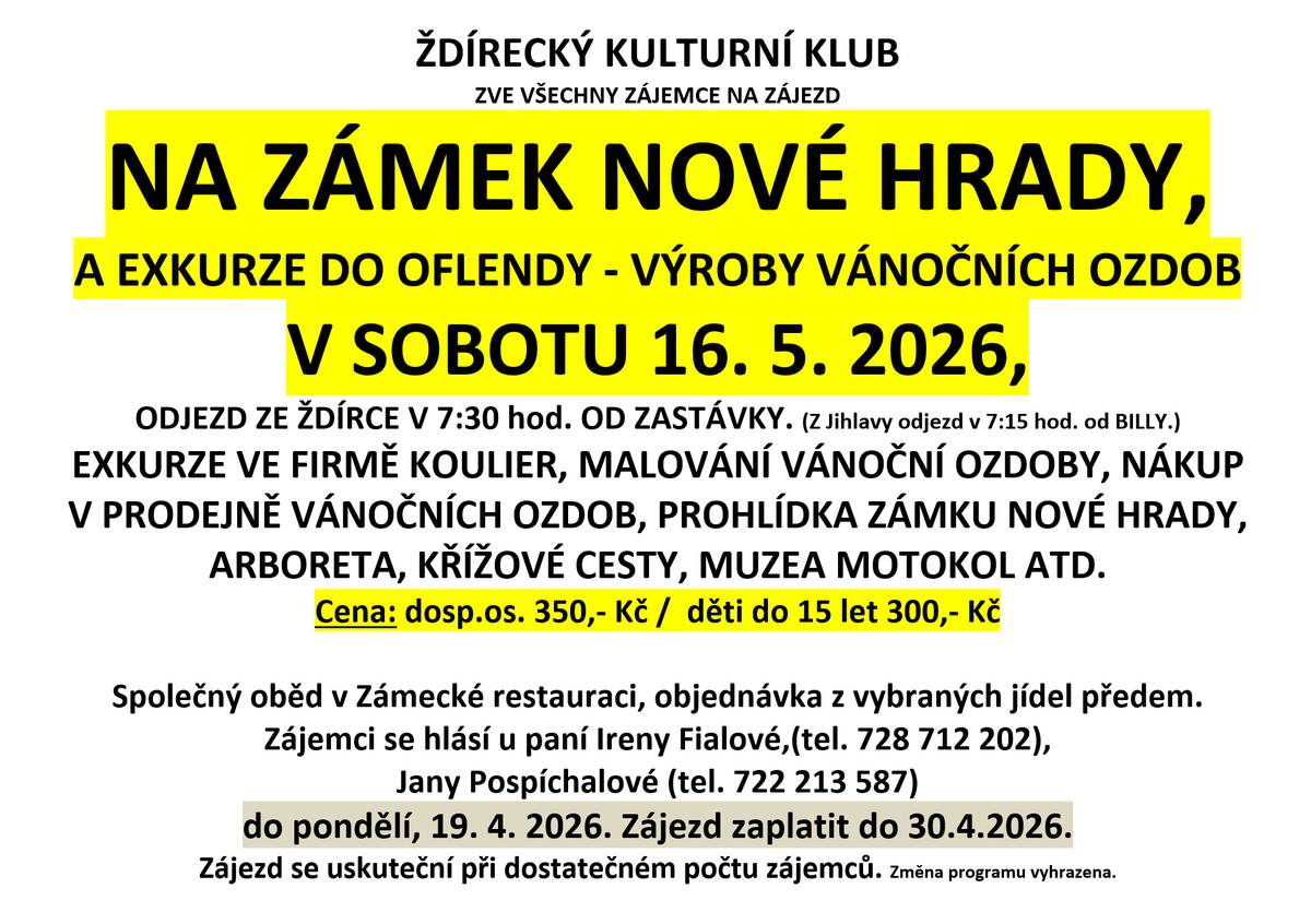 V sobotu 16. 5. 2026 Ždírecký kulturní klub pořádá zájezd na zámek Nové Hrady a do výroby ozdob Koulier na Oflendě. Ideální akce pro rodiny i jednotlivce! ✅ Program: Exkurze, malování ozdob, nákupy, prohlídka zámku, arboreta a společný oběd v zámecké restauraci. ✅ Cena: 350 Kč dospělí / 300 Kč děti. ✅ Odjezd: 7:30 ze zastávky ve Ždírci. 📌 Důležité: Je potřeba se nahlásit do 19. dubna u paní Fialové (728 712 202) nebo paní Pospíchalové (722 213 587) a zájezd zaplatit do konce dubna.