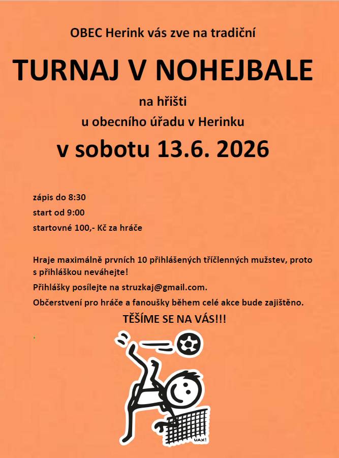 Obec Herink Vás zve na tradiční TURNAJ V NOHEJBALE, který se bude konat v sobotu 13.6.2026 na hřišti u obecního úřadu v Herinku. Hraje maximálně prvních 10 přihlášených tříčlených mužstev, proto s přihláškou neváhejte - přihlášky posílejte na struzkaj@gmail.com. Startovné 100 Kč/hráč. Občerstvení pro hráče a fanoušky zajištěno.