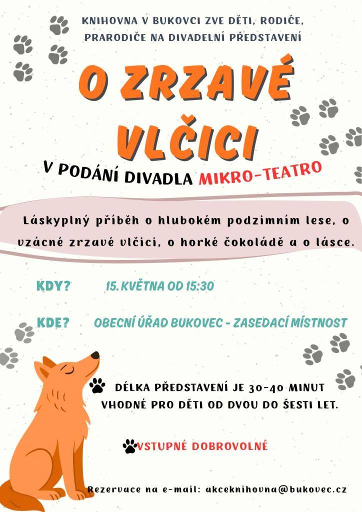 Knihovna v Bukovci pořádá divadelní představení, které je určeno pro všechny, kteří mají rádi pohádky a příběhy. Akce se uskuteční 15. 5. od 15:30 v zasedací místnosti obecního úřadu. Diváci se mohou těšit na láskyplný příběh o podzimním lese, vzácné zrzavé vlčici a horké čokoládě.  Více viz plakát.