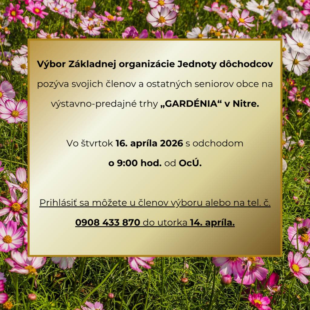 Výbor Základnej organizácie Jednoty dôchodcov pozýva svojich členov a ostatných seniorov obce na výstavno-predajné trhy „GARDÉNIA“ v Nitre.