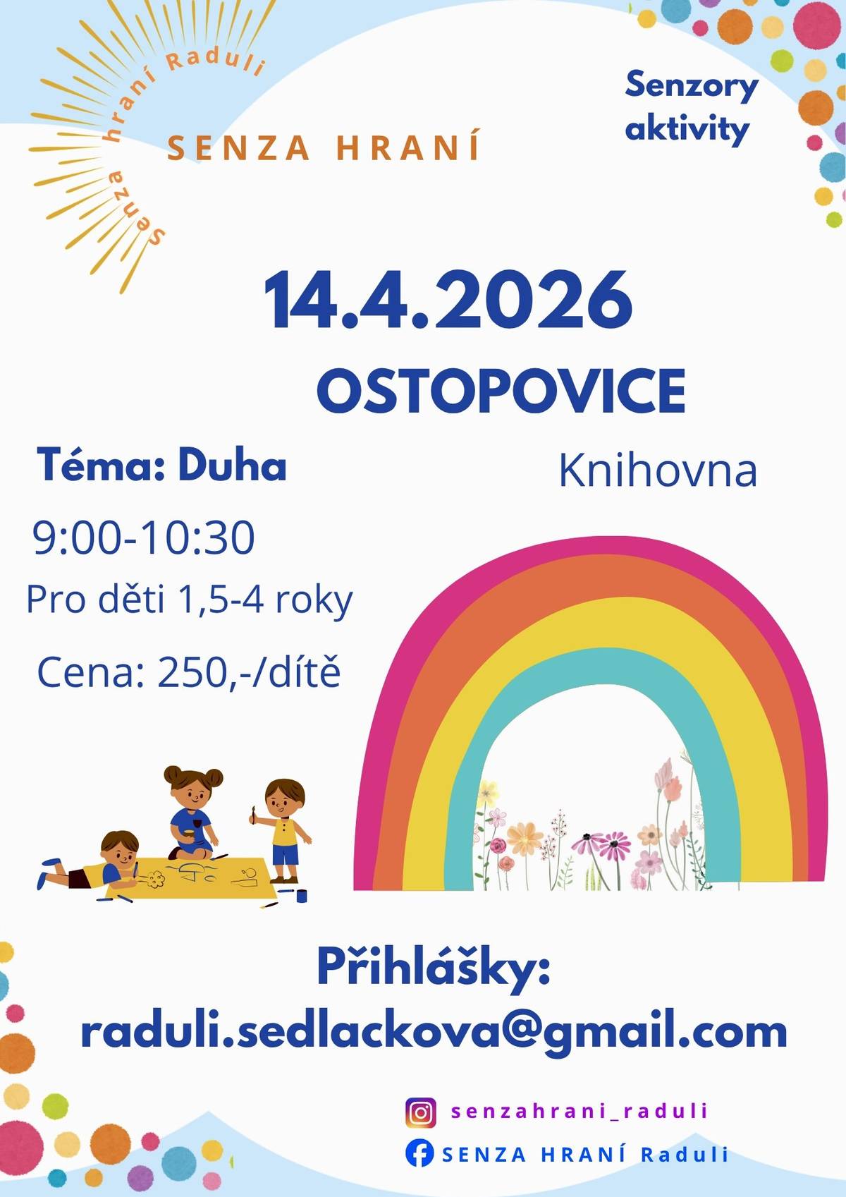 Hravé objevování s prvky sensory play rozvíjí jemnou a hrubou motoriku, fantazii, kreativitu a zapojuje všechny smysly. Téma Duha bude plné barev, květů a naladíme se na jarní slunečné i aprílové počasí. Těšit se můžete na barevné vodní perly, duhovou plastelínu, malování pěnou, sázení kytiček ad.   8 stanovišť   kapacita 12 dětí 1,5-4 roky   vstupné 250 Kč / dítě   přihlášky na raduli.sedlackova@gmail.com (zrušení nejpozději 48 hodin předem)   Knihovna Ostopovice / úterý 14.4. 9:00-10:30 / více zde: https://1url.cz/NeoL9