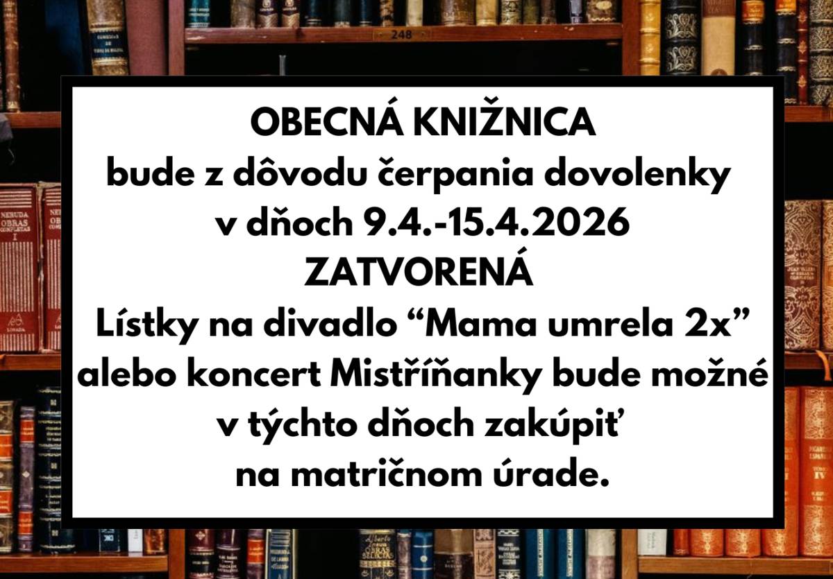 Obecná knižnica bude z dôvodu čerpania dovolenky   v dňoch 9.4.-15.4.2026 ZATVORENÁ.   Lístky na divadlo “Mama umrela 2x” alebo koncert Mistříňanky bude možné v týchto dňoch zakúpiť na matričnom úrade.