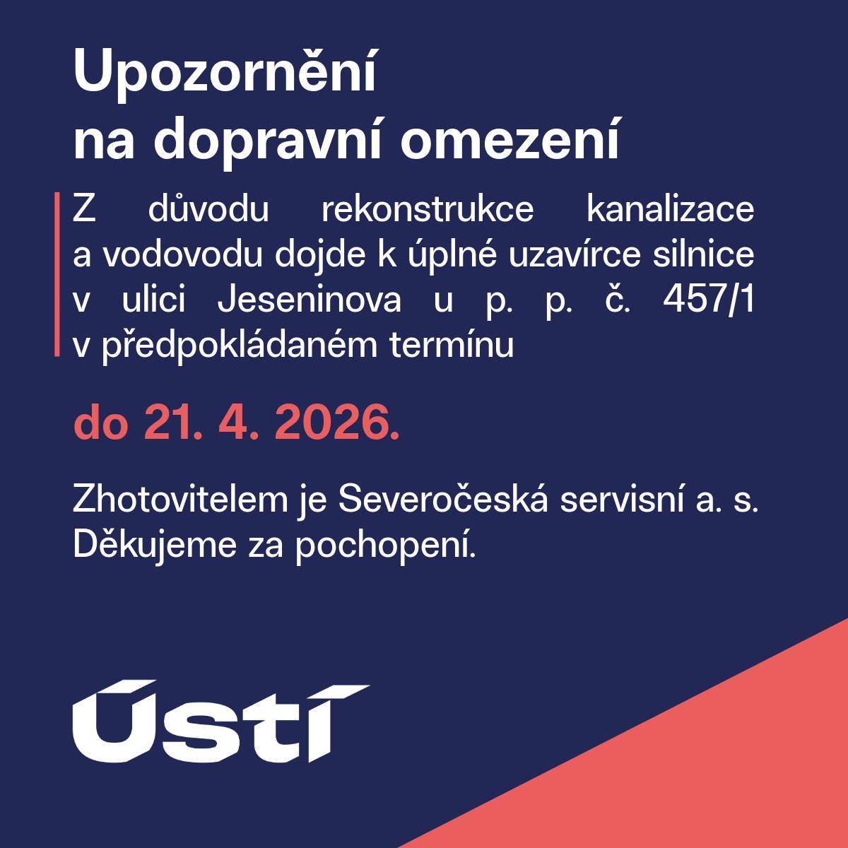 Z důvodu rekonstrukce kanalizace a vodovodu dojde k úplné uzavírce silnice v ulici Jeseninova u p. p. č. 457/1 v předpokládaném termínu do 21. 4. 2026. Zhotovitelem je Severočeská servisní a. s. Děkujeme za pochopení.