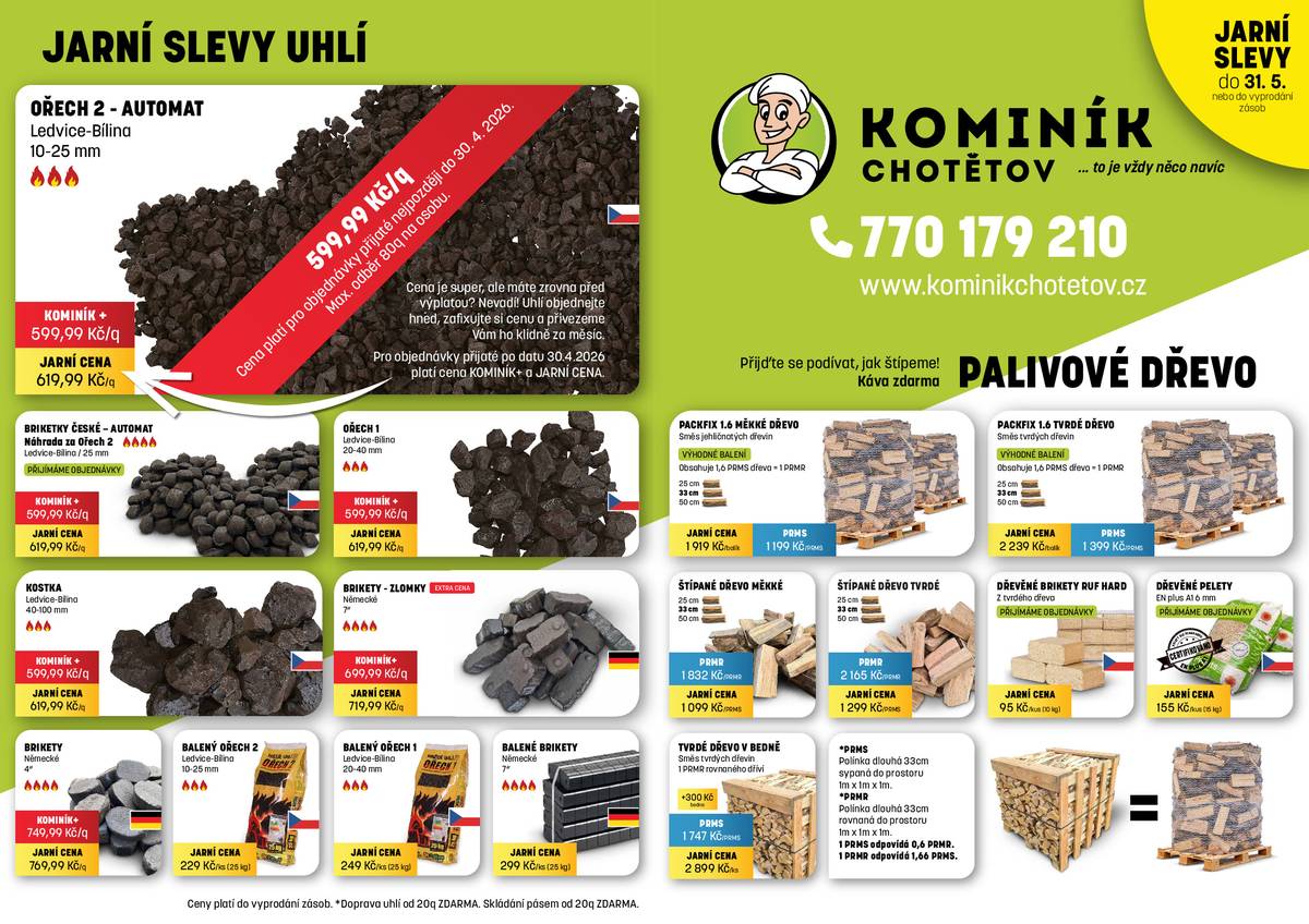 Kominík Chotětov oznamuje, že spustil JARNÍ SLEVY uhlí a dřeva. Nakupte uhlí a dřevo za nejlepší ceny v okolí. Doprava ZDARMA je pro zákazníky firmy KOMINÍK Chotětov samozřejmostí. Pozor! Mimořádná akce! Pouze do konce dubna:  Ledvický ořech dva do automatického kotle jen za 599 Kč za metrák.  Palivové dřevo od 1.099 Kč za kubík. Objednávejte na www.kominikchotětov.cz nebo na telefonu 770 179 210.