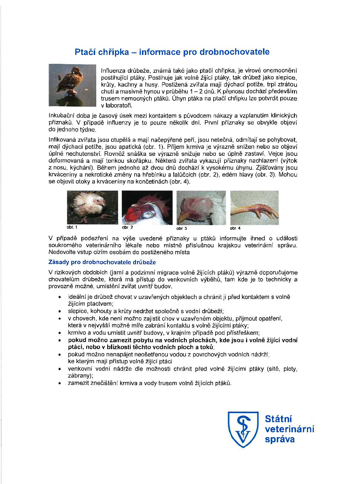 Vážení občané, chtěli bychom Vás informovat o výskytu ptačí chřipky v malochovu drůbeže v obci Hájek u Uhříněvsi. Chovatelům drůbeže a jiných ptáků chovaných v zajetí se doporučuje důsledné dodržování opatření biologické bezpečnosti ve svých chovech, spočívající zejména v ochraně chovaných ptáků před kontaktem s volně žijícími ptáky, kteří jsou nejčastějším zdrojem nákazy pro chované ptáky. V následujících 30 dnech se doporučuje vypouštět chované ptáky pouze do ohraničených venkovních prostorů/výběhů a zabránit přístupu na volné vodní plochy, na kterých by se mohly vyskytovat vodní volně žijící ptáci. Krmivo a napájecí vodu určenou pro chované ptáky umístit do budov, popř. pod přístřešky, aby nedošlo k jejich kontaminaci trusem volně žijícího ptactva. Děkujeme.